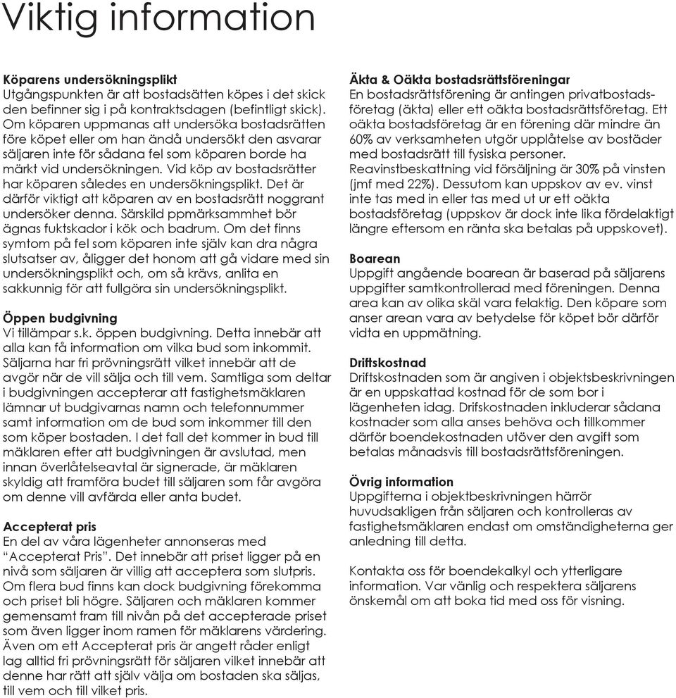 Vid köp av bostadsrätter har köparen således en undersökningsplikt. Det är därför viktigt att köparen av en bostadsrätt noggrant undersöker denna.