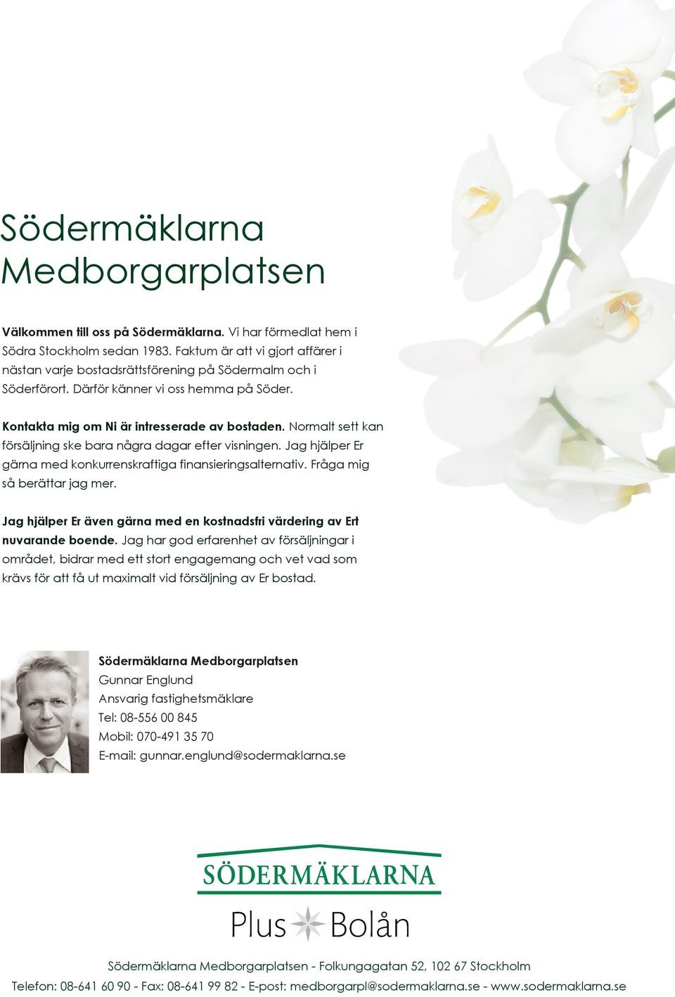 Normalt sett kan försäljning ske bara några dagar efter visningen. Jag hjälper Er gärna med konkurrenskraftiga finansieringsalternativ. Fråga mig så berättar jag mer.