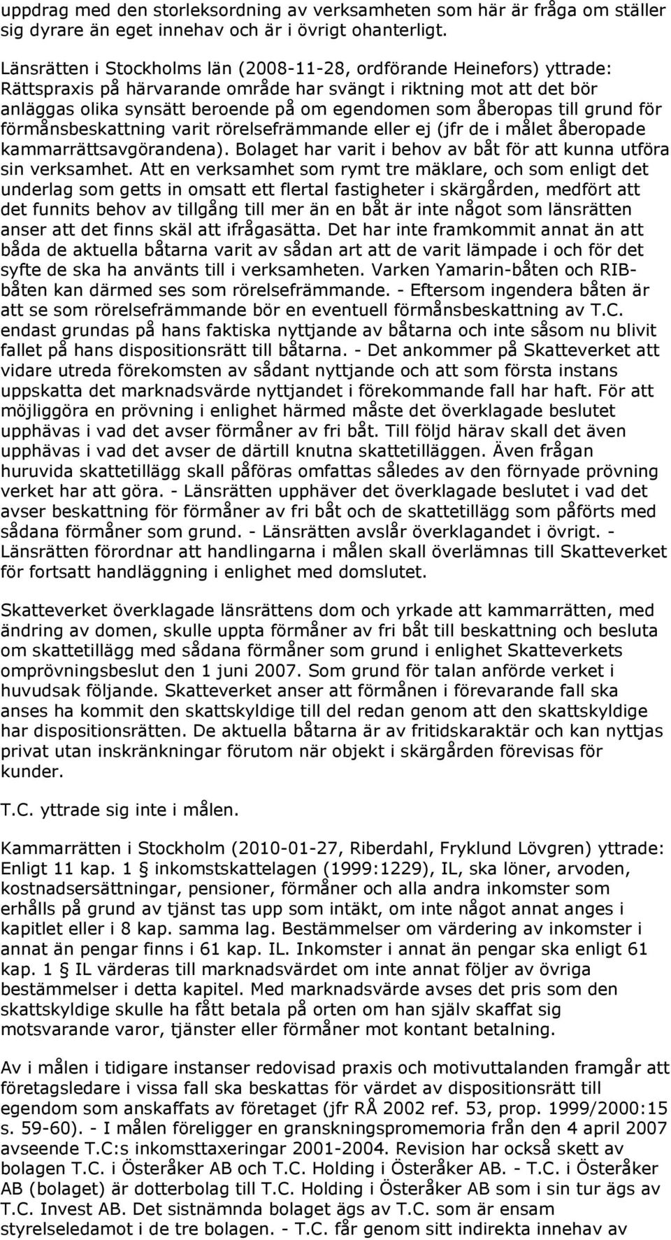 åberopas till grund för förmånsbeskattning varit rörelsefrämmande eller ej (jfr de i målet åberopade kammarrättsavgörandena). Bolaget har varit i behov av båt för att kunna utföra sin verksamhet.