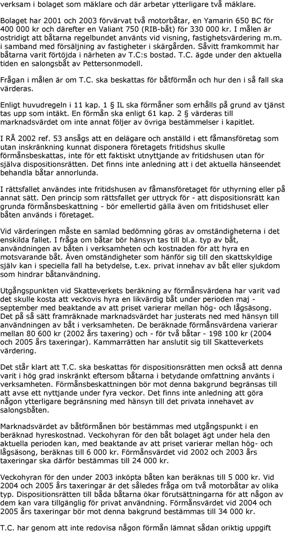 I målen är ostridigt att båtarna regelbundet använts vid visning, fastighetsvärdering m.m. i samband med försäljning av fastigheter i skärgården.
