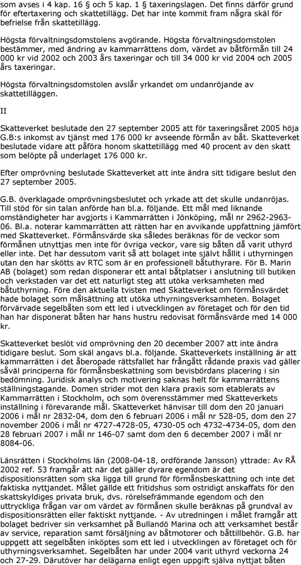 Högsta förvaltningsdomstolen bestämmer, med ändring av kammarrättens dom, värdet av båtförmån till 24 000 kr vid 2002 och 2003 års taxeringar och till 34 000 kr vid 2004 och 2005 års taxeringar.