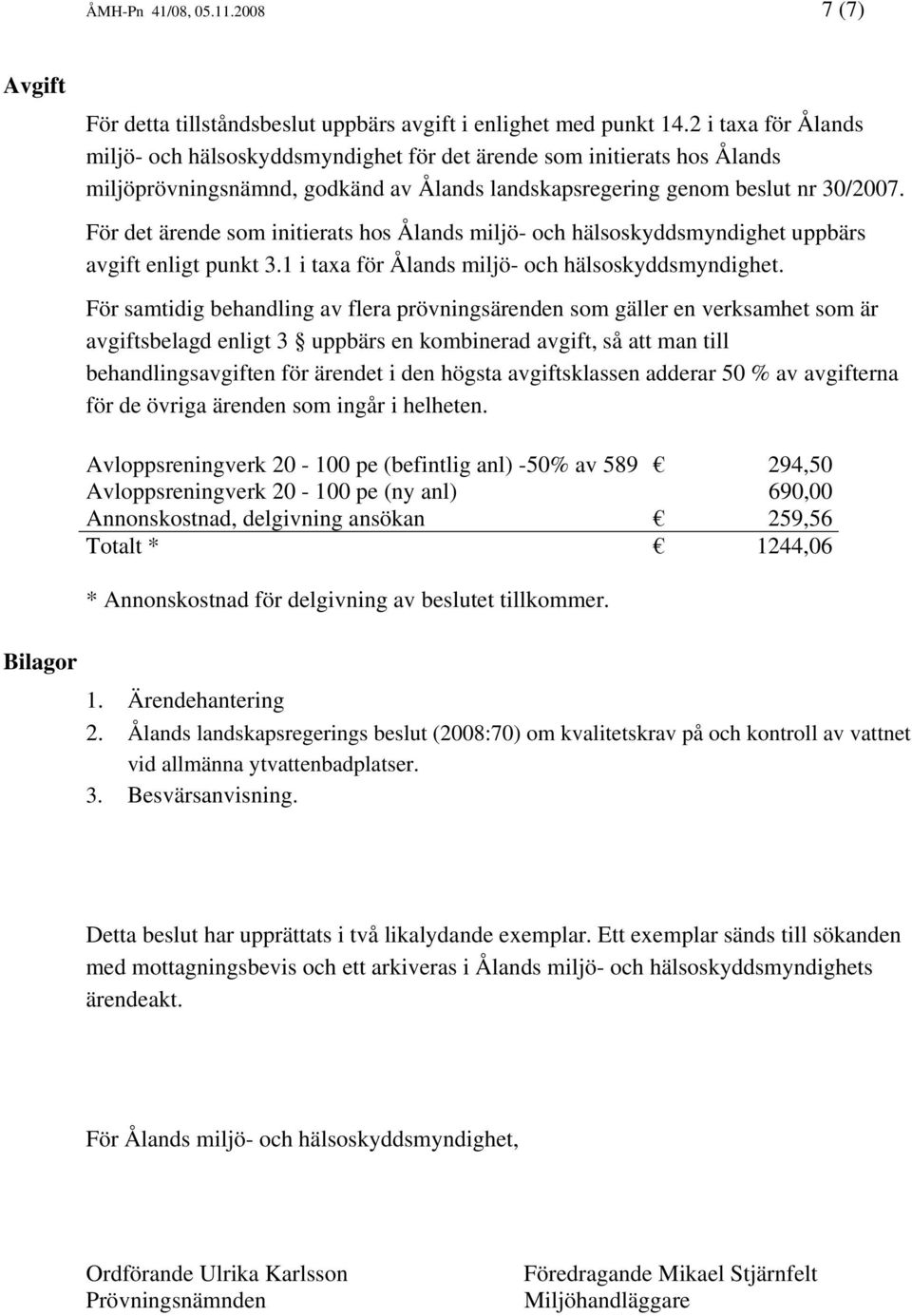 För det ärende som initierats hos Ålands miljö- och hälsoskyddsmyndighet uppbärs avgift enligt punkt 3.1 i taxa för Ålands miljö- och hälsoskyddsmyndighet.