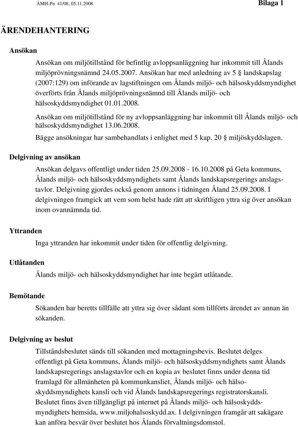 hälsoskyddsmyndighet 01.01.2008. Ansökan om miljötillstånd för ny avloppsanläggning har inkommit till Ålands miljö- och hälsoskyddsmyndighet 13.06.2008. Bägge ansökningar har sambehandlats i enlighet med 5 kap.