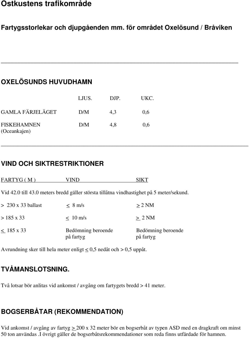 > 230 x 33 ballast < 8 m/s > 2 NM > 185 x 33 < 10 m/s > 2 NM < 185 x 33 Bedömning beroende Bedömning beroende på fartyg på fartyg Avrundning sker till hela meter enligt < 0,5 nedåt och > 0,5