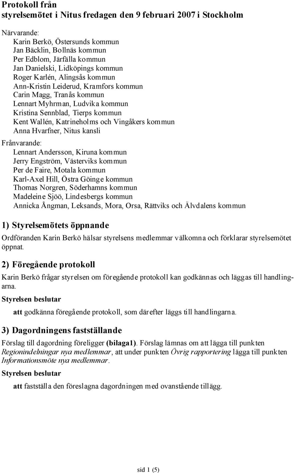 Katrineholms och Vingåkers kommun Anna Hvarfner, Nitus kansli Frånvarande: Lennart Andersson, Kiruna kommun Jerry Engström, Västerviks kommun Per de Faire, Motala kommun Karl-Axel Hill, Östra Göinge