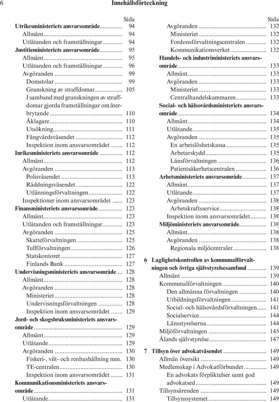 .. 110 Åklagare... 110 Utsökning... 111 Fångvårdsväsendet... 112 Inspektion inom ansvarsområdet... 112 Inrikesministeriets ansvarsområde... 112 Allmänt... 112 Avgöranden... 113 Polisväsendet.