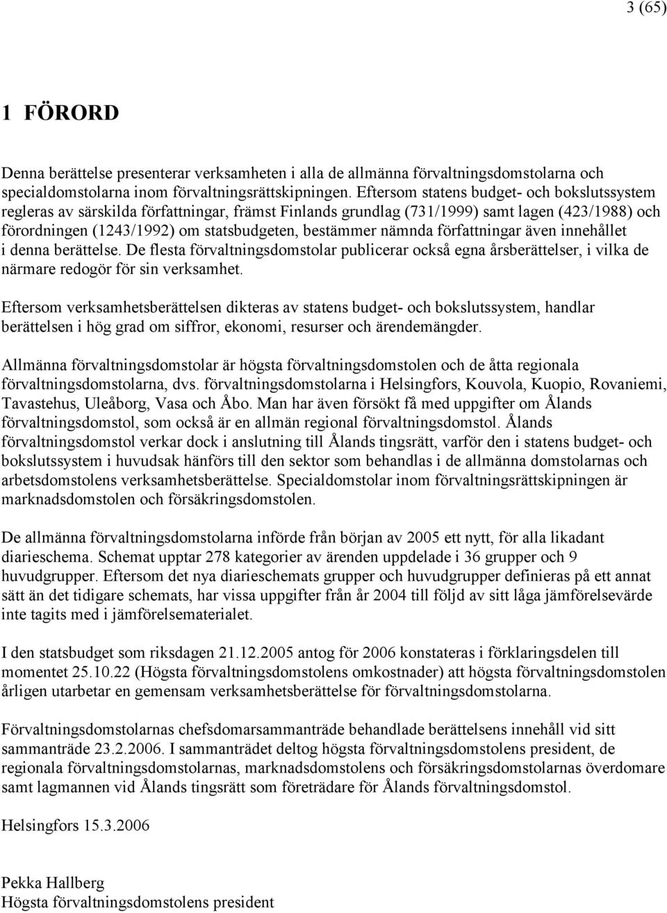 nämnda författningar även innehållet i denna berättelse. De flesta förvaltningsdomstolar publicerar också egna årsberättelser, i vilka de närmare redogör för sin verksamhet.