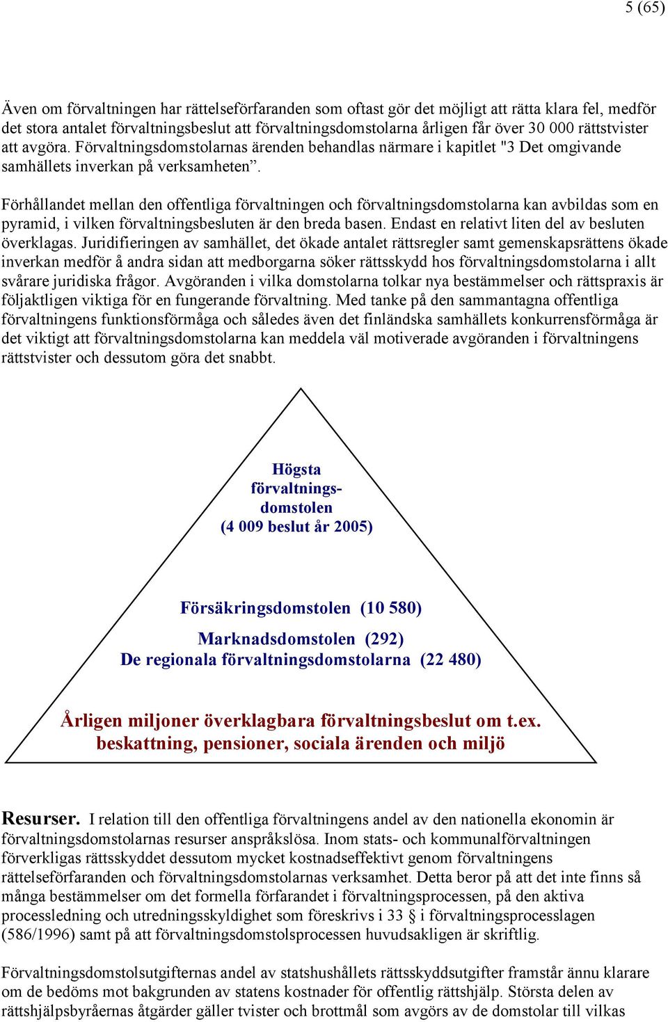 Förhållandet mellan den offentliga förvaltningen och förvaltningsdomstolarna kan avbildas som en pyramid, i vilken förvaltningsbesluten är den breda basen.