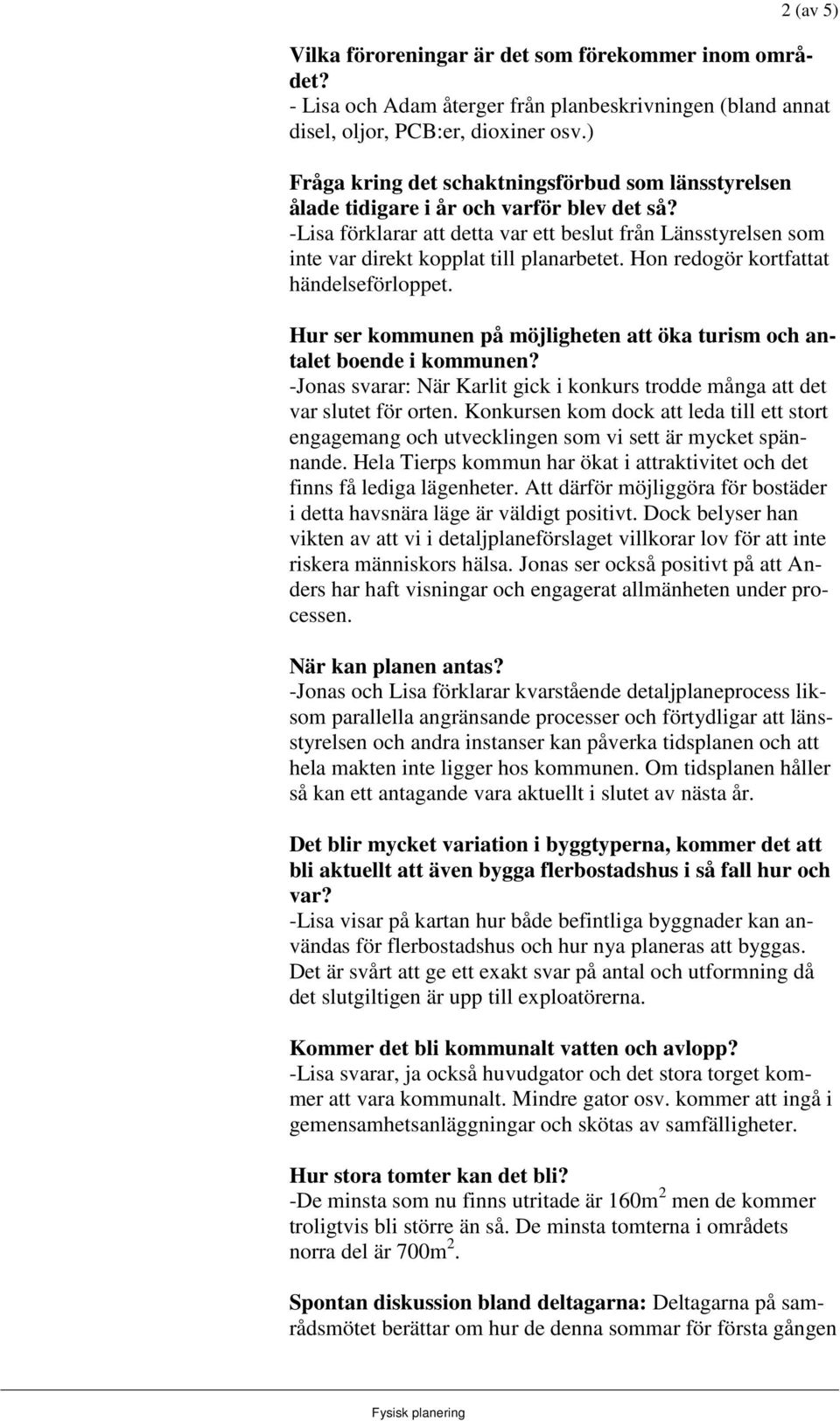 -Lisa förklarar att detta var ett beslut från Länsstyrelsen som inte var direkt kopplat till planarbetet. Hon redogör kortfattat händelseförloppet.