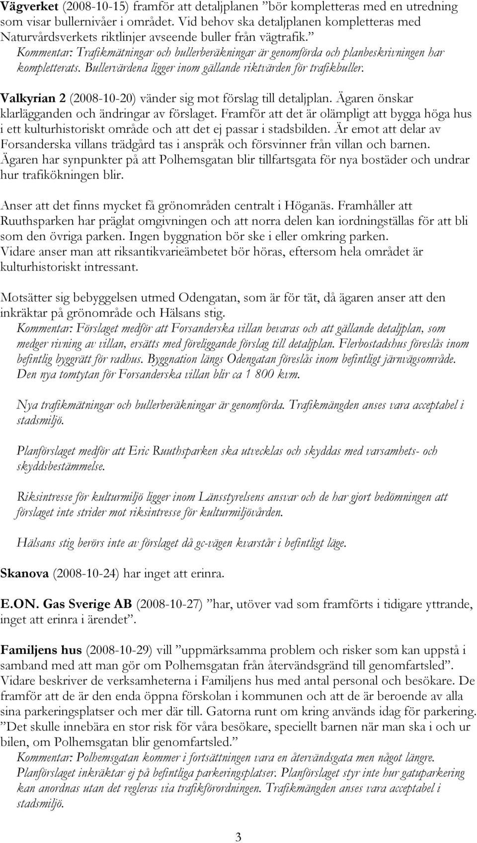 Kommentar: Trafikmätningar och bullerberäkningar är genomförda och planbeskrivningen har kompletterats. Bullervärdena ligger inom gällande riktvärden för trafikbuller.