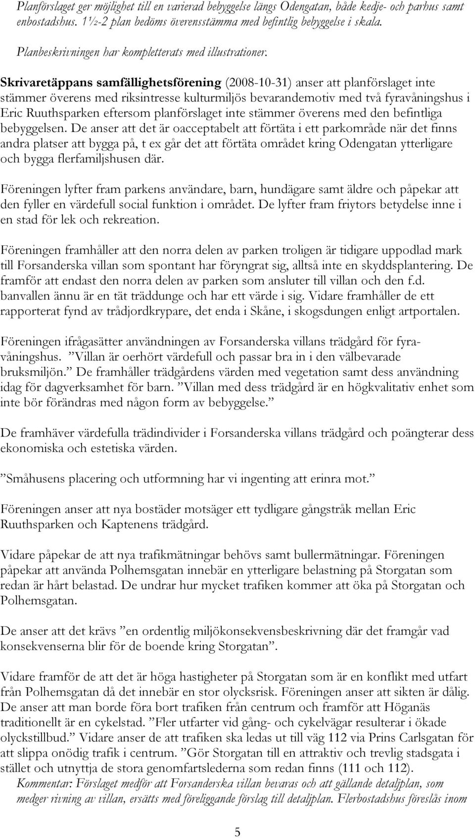 Skrivaretäppans samfällighetsförening (2008-10-31) anser att planförslaget inte stämmer överens med riksintresse kulturmiljös bevarandemotiv med två fyravåningshus i Eric Ruuthsparken eftersom