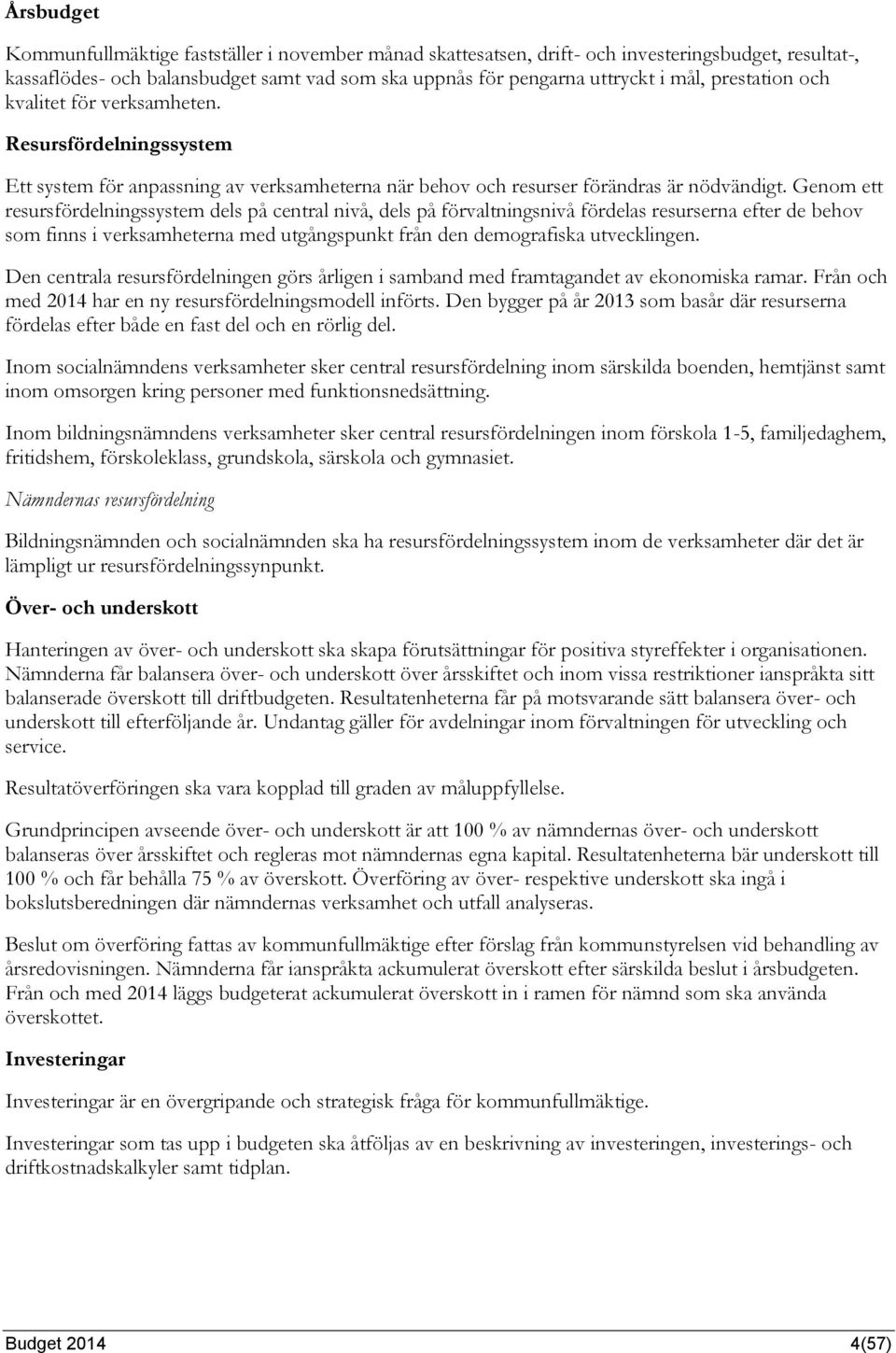 Genom ett resursfördelningssystem dels på central nivå, dels på förvaltningsnivå fördelas resurserna efter de behov som finns i verksamheterna med utgångspunkt från den demografiska utvecklingen.
