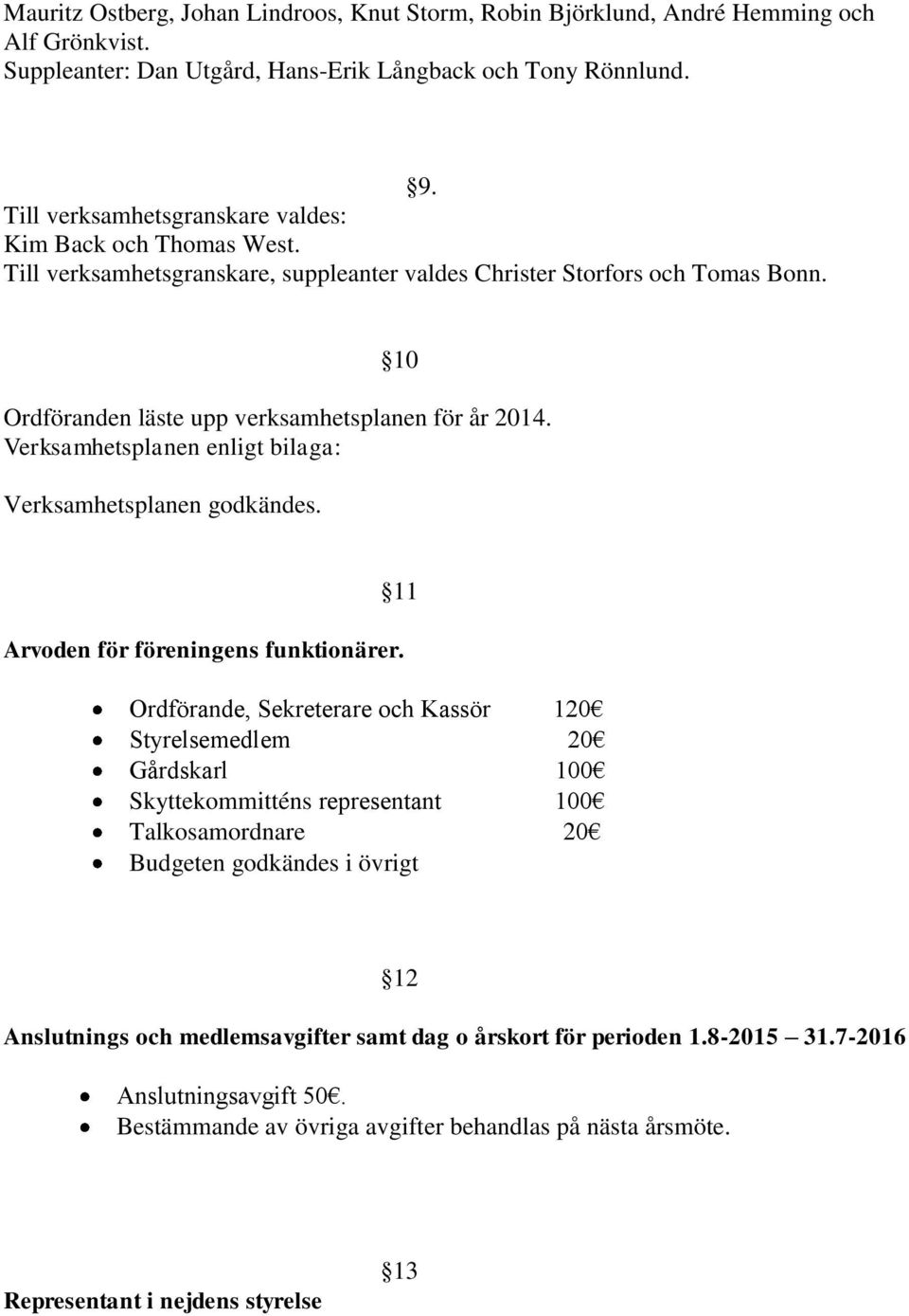 Verksamhetsplanen enligt bilaga: Verksamhetsplanen godkändes. 11 Arvoden för föreningens funktionärer.