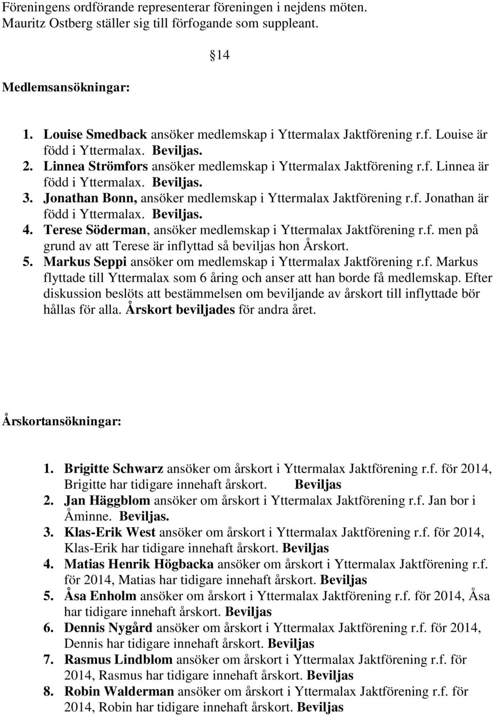 Beviljas. 3. Jonathan Bonn, ansöker medlemskap i Yttermalax Jaktförening r.f. Jonathan är född i Yttermalax. Beviljas. 4. Terese Söderman, ansöker medlemskap i Yttermalax Jaktförening r.f. men på grund av att Terese är inflyttad så beviljas hon Årskort.