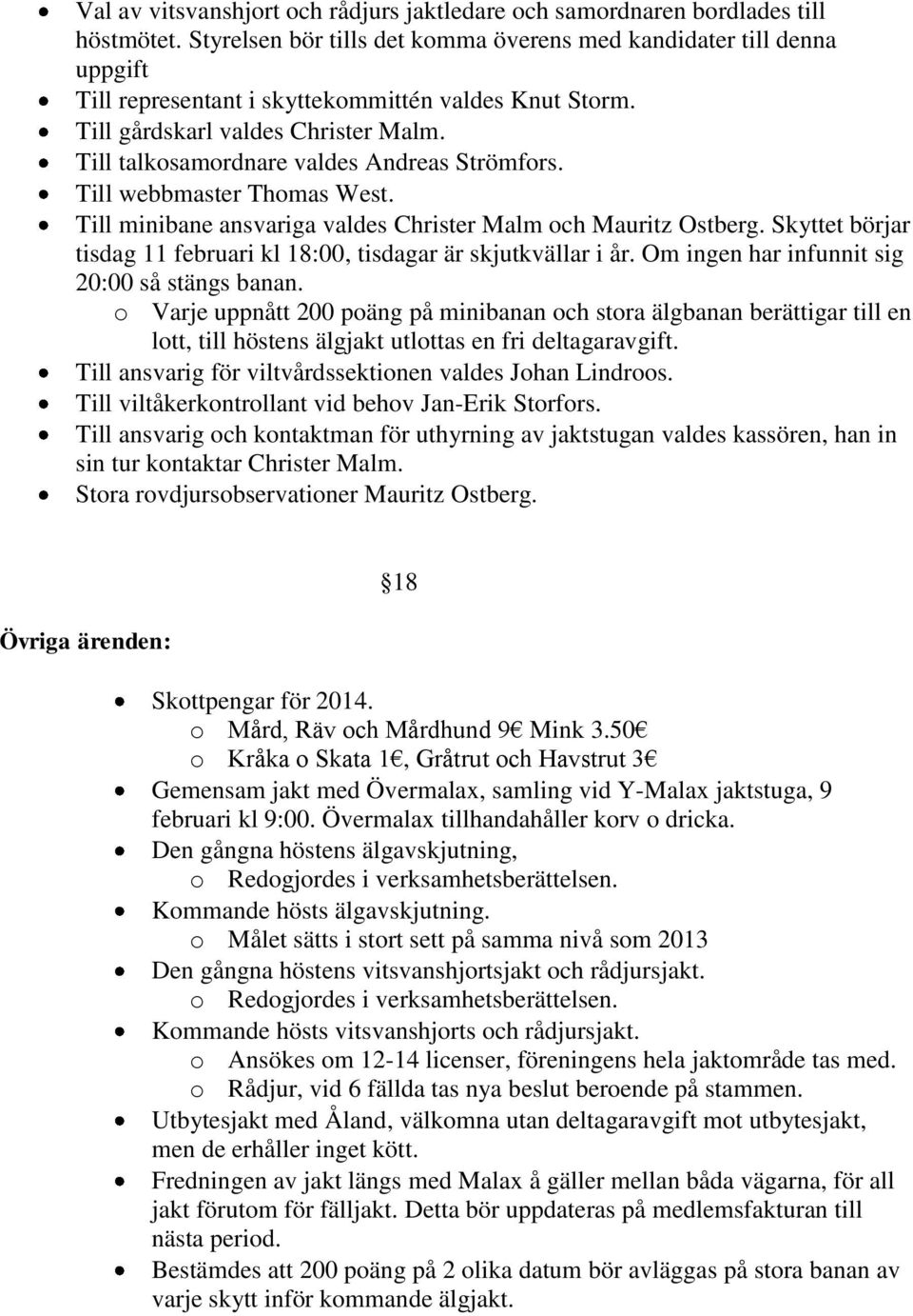 Till talkosamordnare valdes Andreas Strömfors. Till webbmaster Thomas West. Till minibane ansvariga valdes Christer Malm och Mauritz Ostberg.