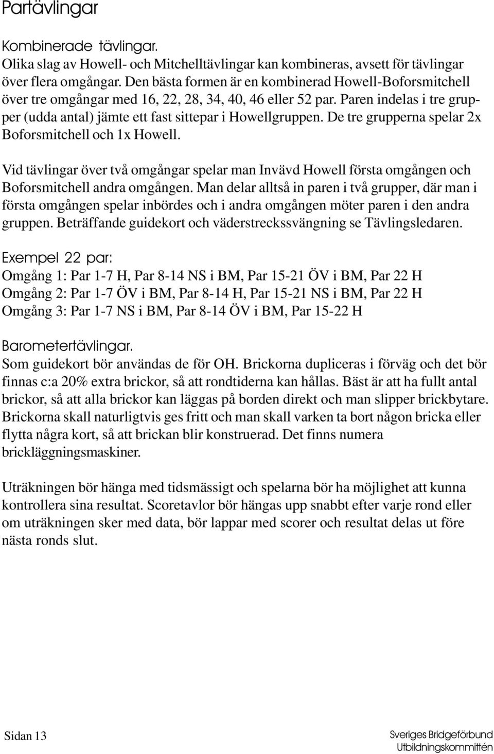 De tre grupperna spelar 2x Boforsmitchell och 1x Howell. Vid tävlingar över två omgångar spelar man Invävd Howell första omgången och Boforsmitchell andra omgången.