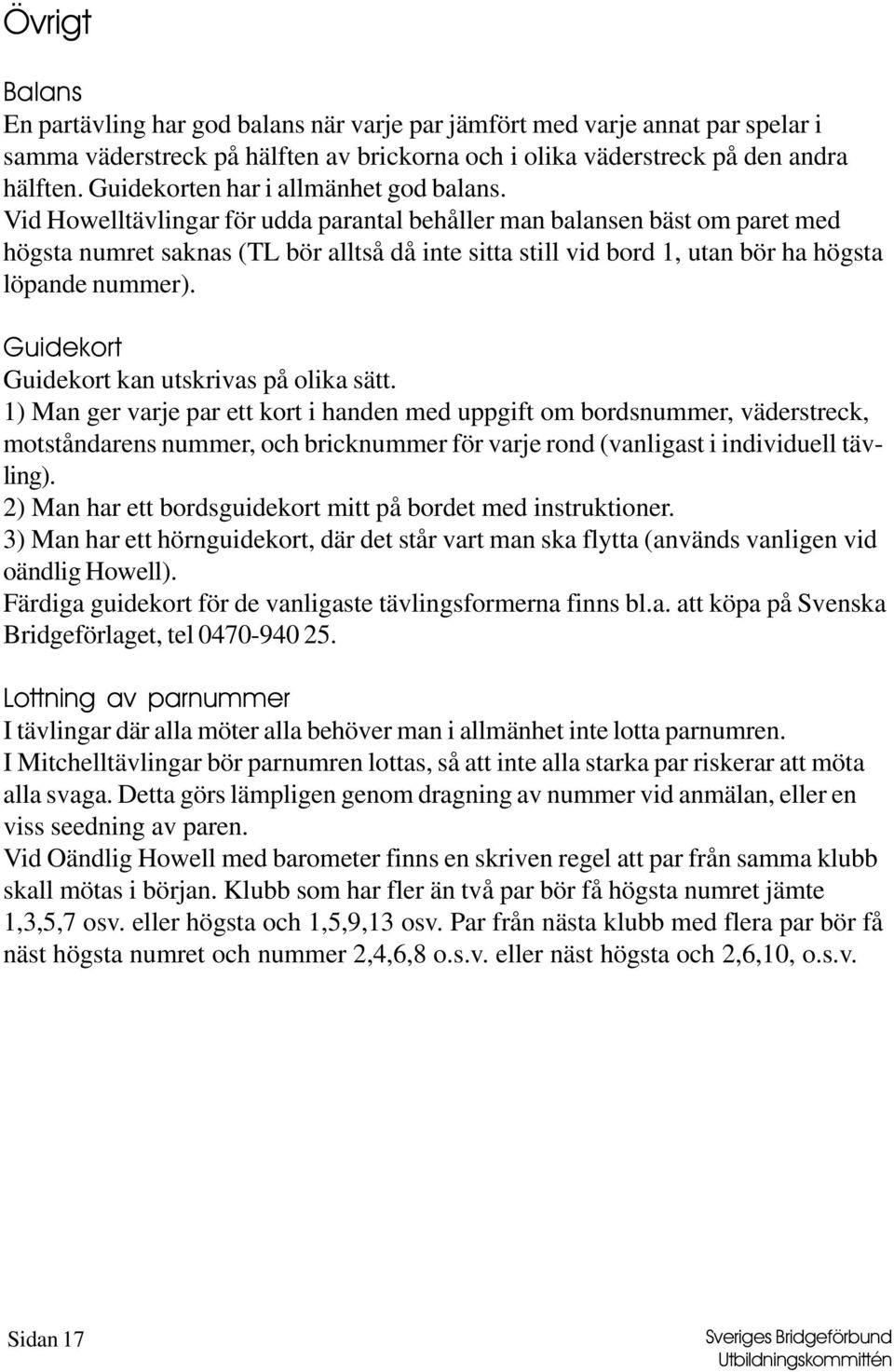 Vid Howelltävlingar för udda parantal behåller man balansen bäst om paret med högsta numret saknas (TL bör alltså då inte sitta still vid bord 1, utan bör ha högsta löpande nummer).