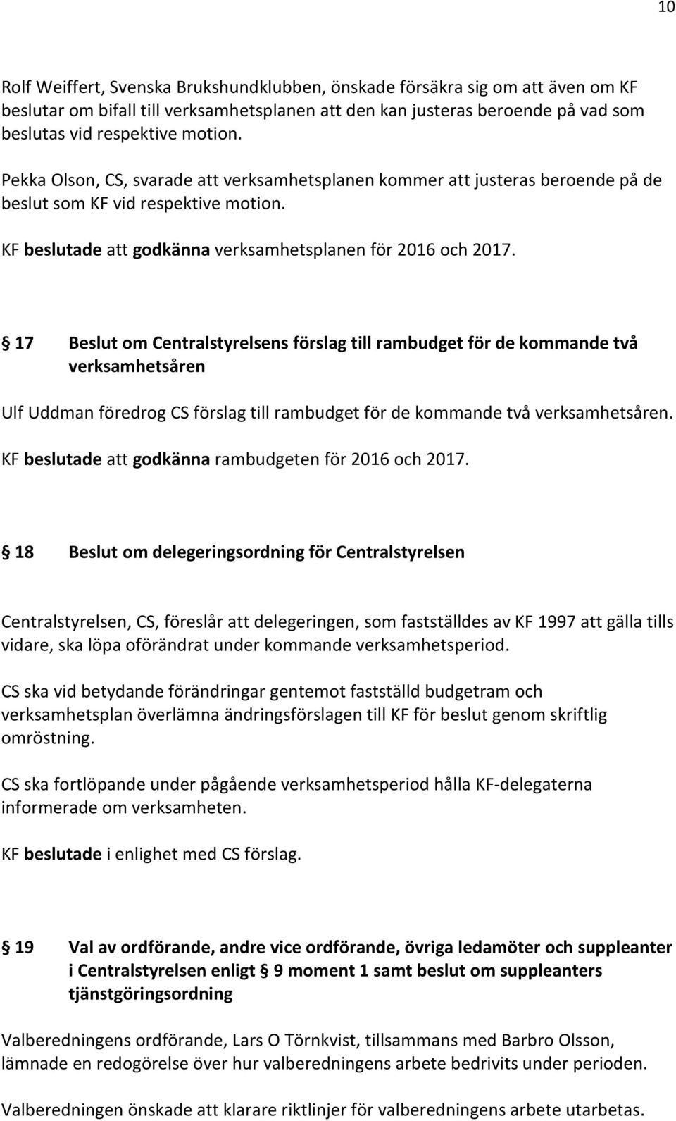 17 Beslut om Centralstyrelsens förslag till rambudget för de kommande två verksamhetsåren Ulf Uddman föredrog CS förslag till rambudget för de kommande två verksamhetsåren.