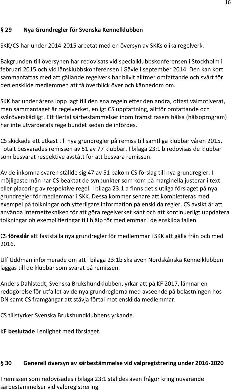 Den kan kort sammanfattas med att gällande regelverk har blivit alltmer omfattande och svårt för den enskilde medlemmen att få överblick över och kännedom om.