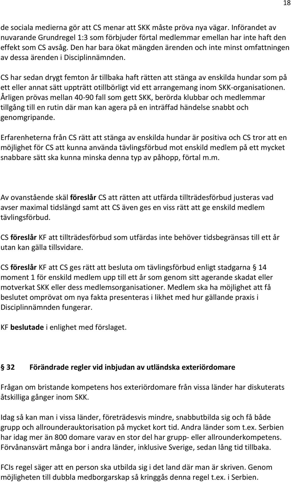 CS har sedan drygt femton år tillbaka haft rätten att stänga av enskilda hundar som på ett eller annat sätt uppträtt otillbörligt vid ett arrangemang inom SKK-organisationen.