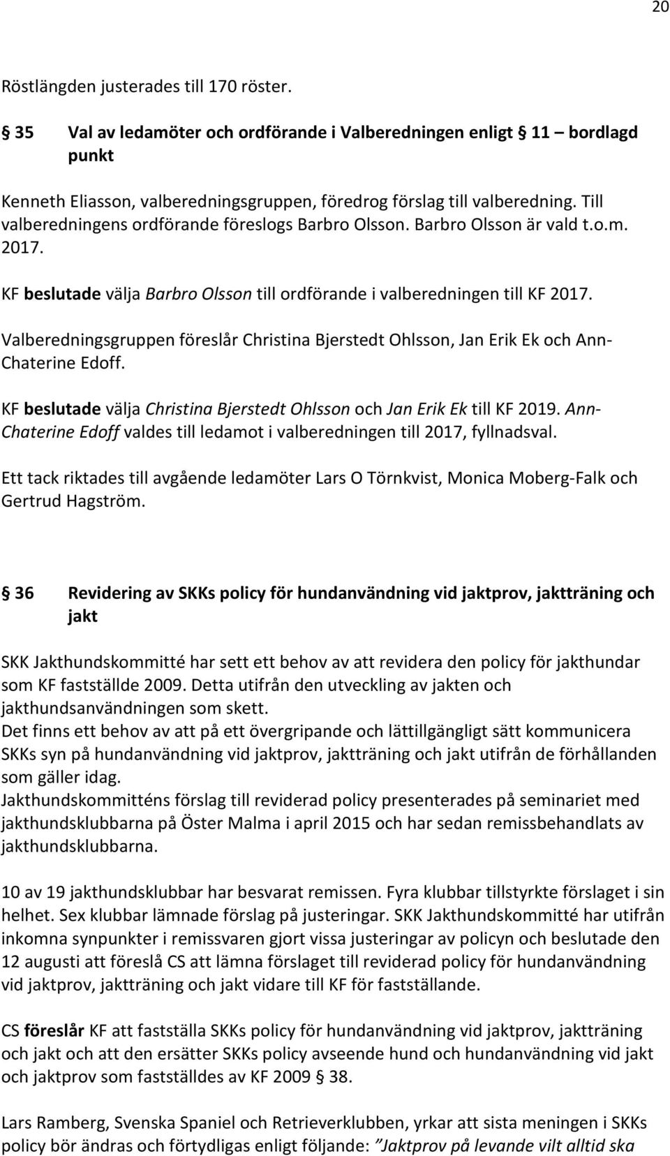 Valberedningsgruppen föreslår Christina Bjerstedt Ohlsson, Jan Erik Ek och Ann- Chaterine Edoff. KF beslutade välja Christina Bjerstedt Ohlsson och Jan Erik Ek till KF 2019.