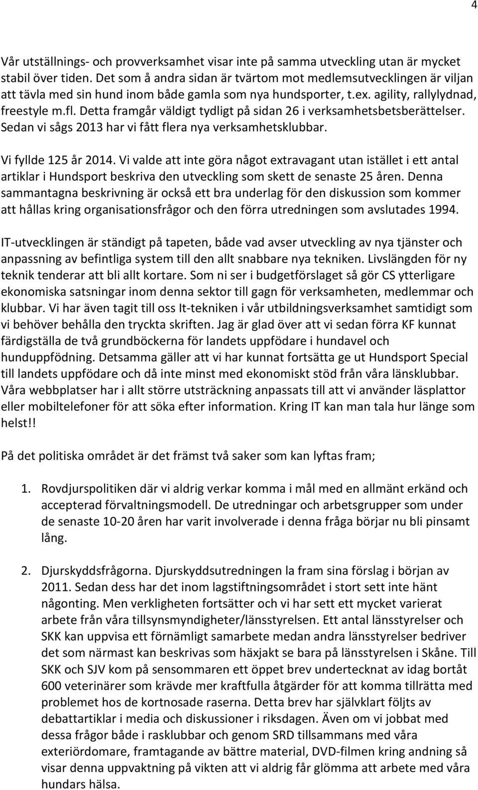 Detta framgår väldigt tydligt på sidan 26 i verksamhetsbetsberättelser. Sedan vi sågs 2013 har vi fått flera nya verksamhetsklubbar. Vi fyllde 125 år 2014.