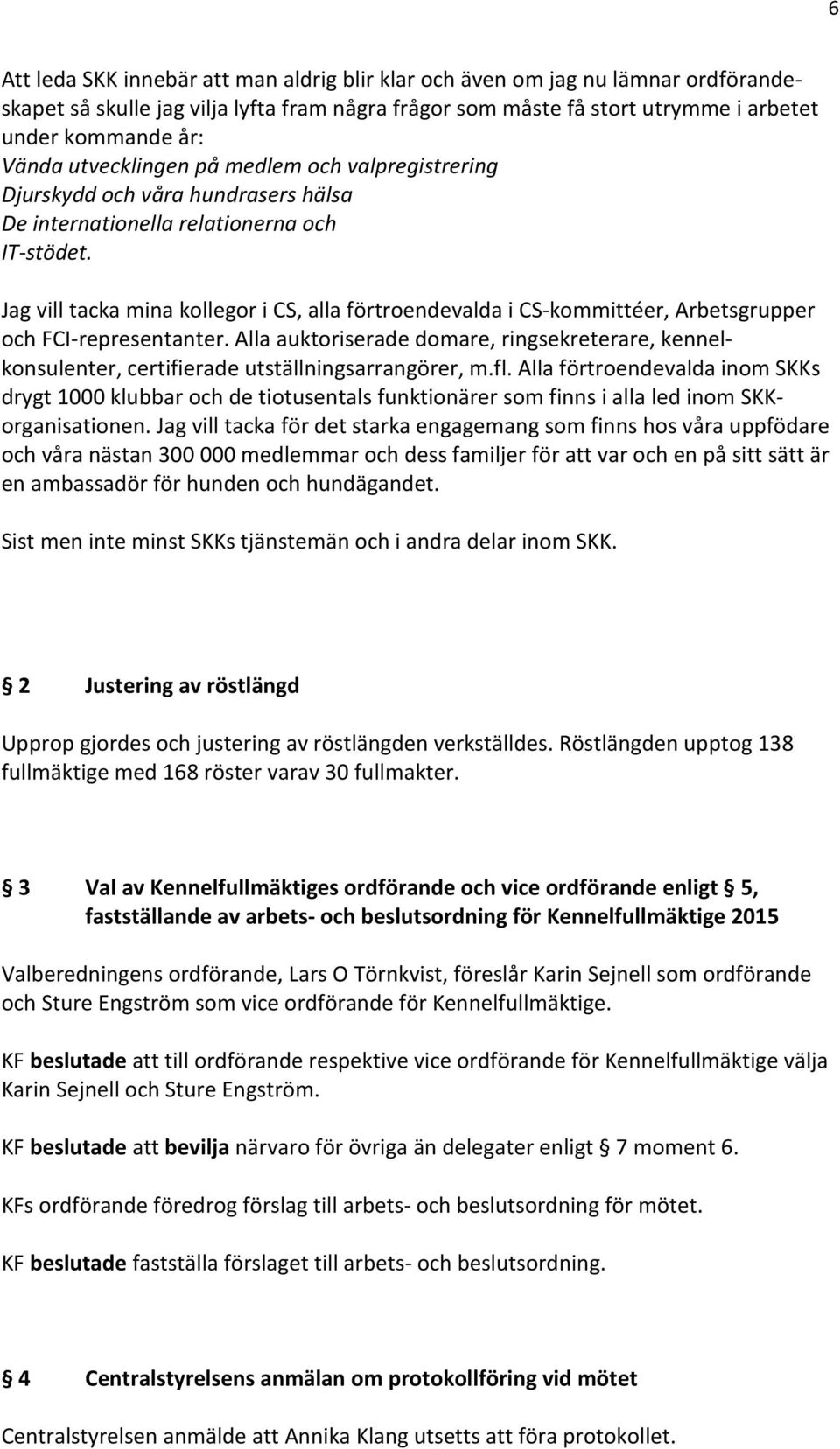 Jag vill tacka mina kollegor i CS, alla förtroendevalda i CS-kommittéer, Arbetsgrupper och FCI-representanter.