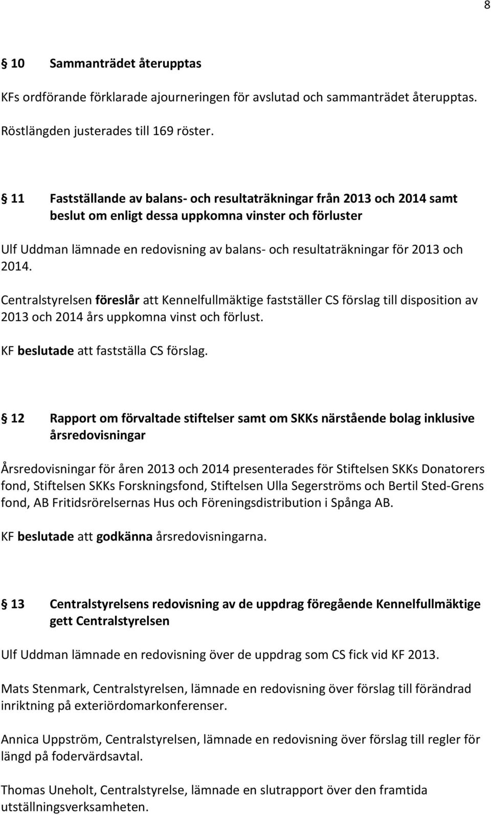 2013 och 2014. Centralstyrelsen föreslår att Kennelfullmäktige fastställer CS förslag till disposition av 2013 och 2014 års uppkomna vinst och förlust. KF beslutade att fastställa CS förslag.