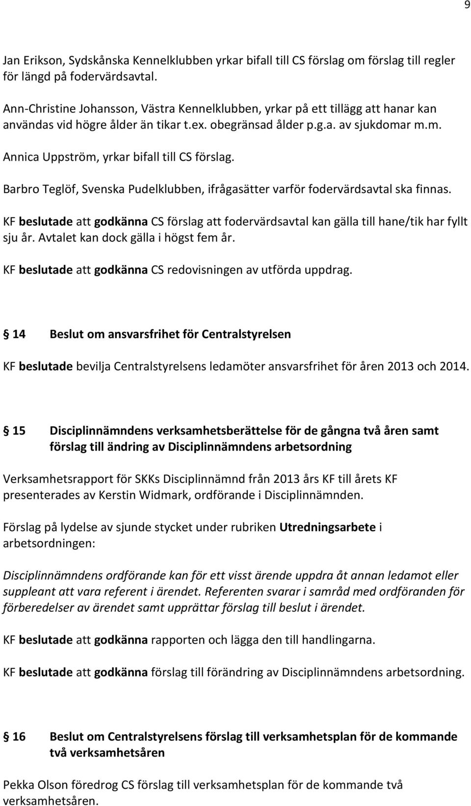 r m.m. Annica Uppström, yrkar bifall till CS förslag. Barbro Teglöf, Svenska Pudelklubben, ifrågasätter varför fodervärdsavtal ska finnas.