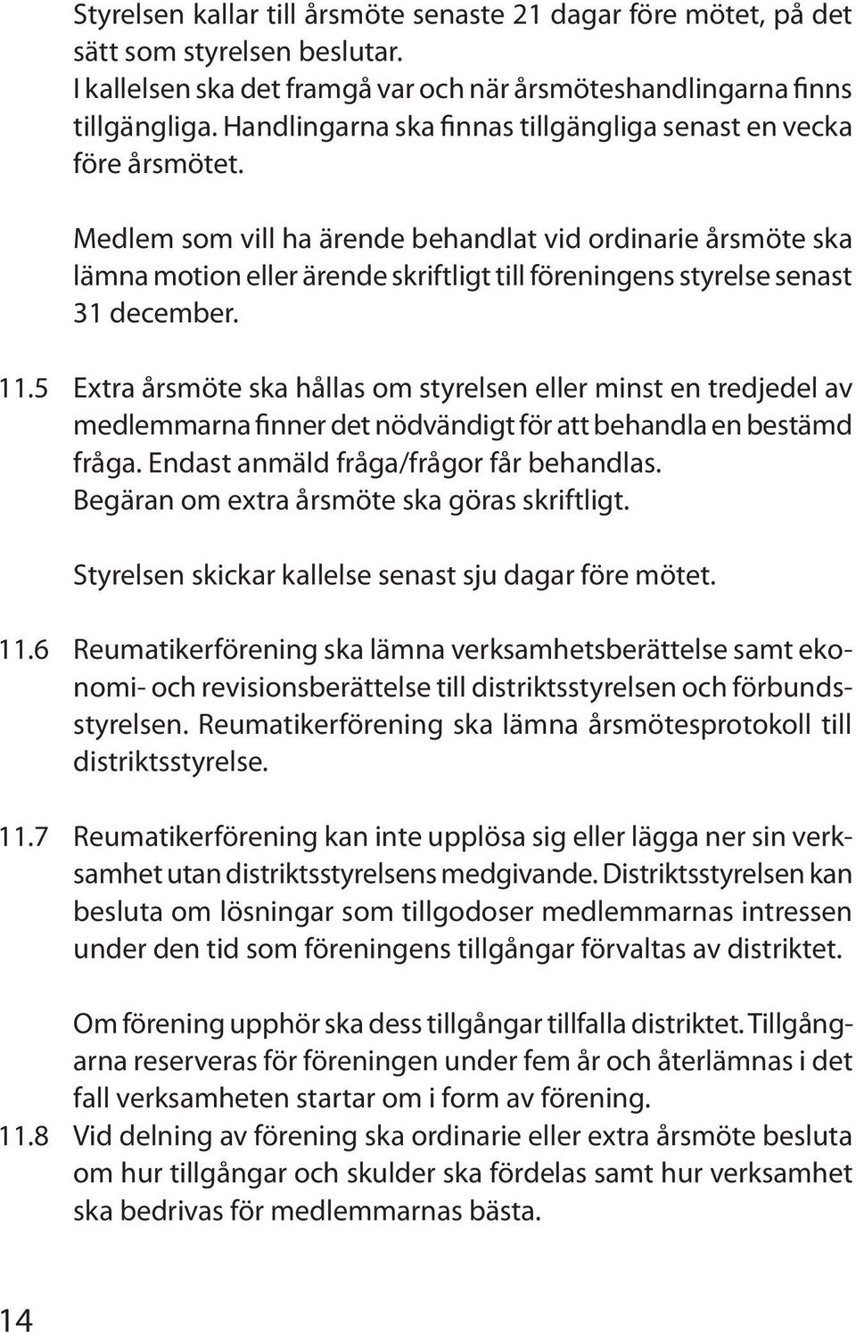 Medlem som vill ha ärende behandlat vid ordinarie årsmöte ska lämna motion eller ärende skriftligt till föreningens styrelse senast 31 december. 11.