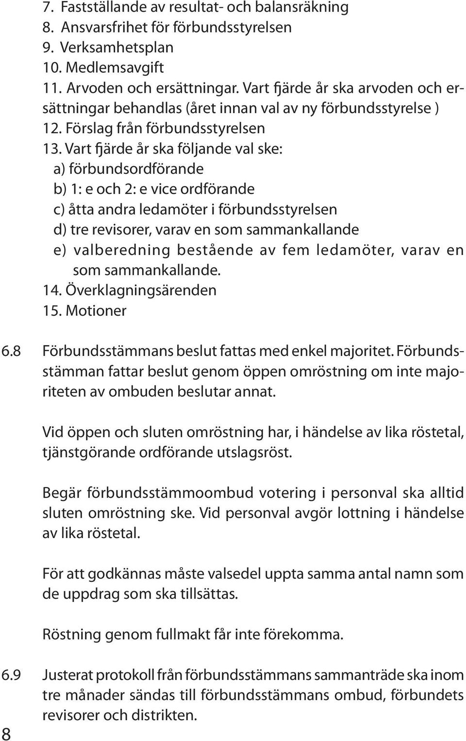 Vart fjärde år ska följande val ske: a) förbundsordförande b) 1: e och 2: e vice ordförande c) åtta andra ledamöter i förbundsstyrelsen d) tre revisorer, varav en som sammankallande e) valberedning