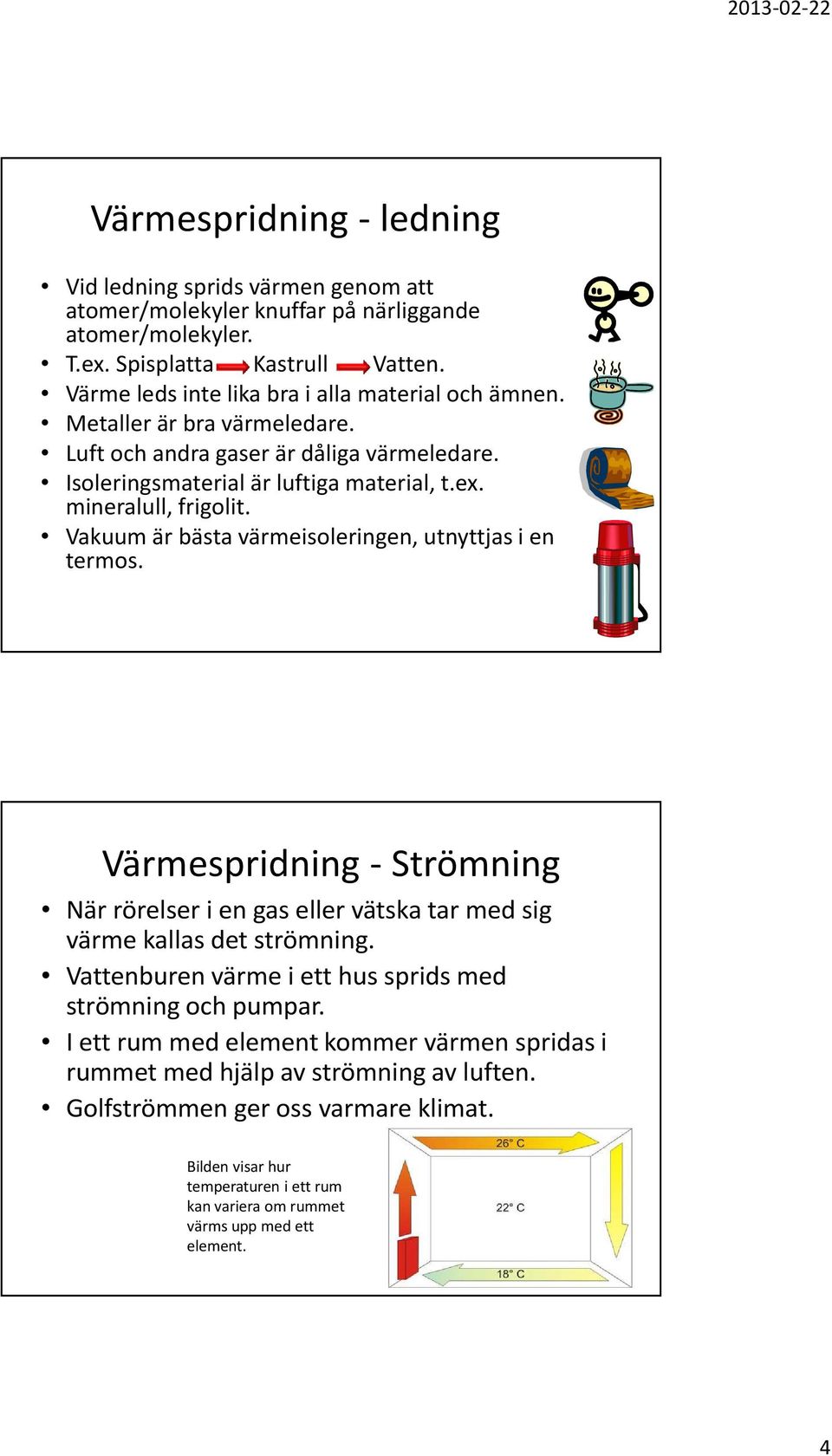 Vakuum är bästa värmeisoleringen, utnyttjas i en termos. Värmespridning - Strömning När rörelser i en gas eller vätska tar med sig värme kallas det strömning.