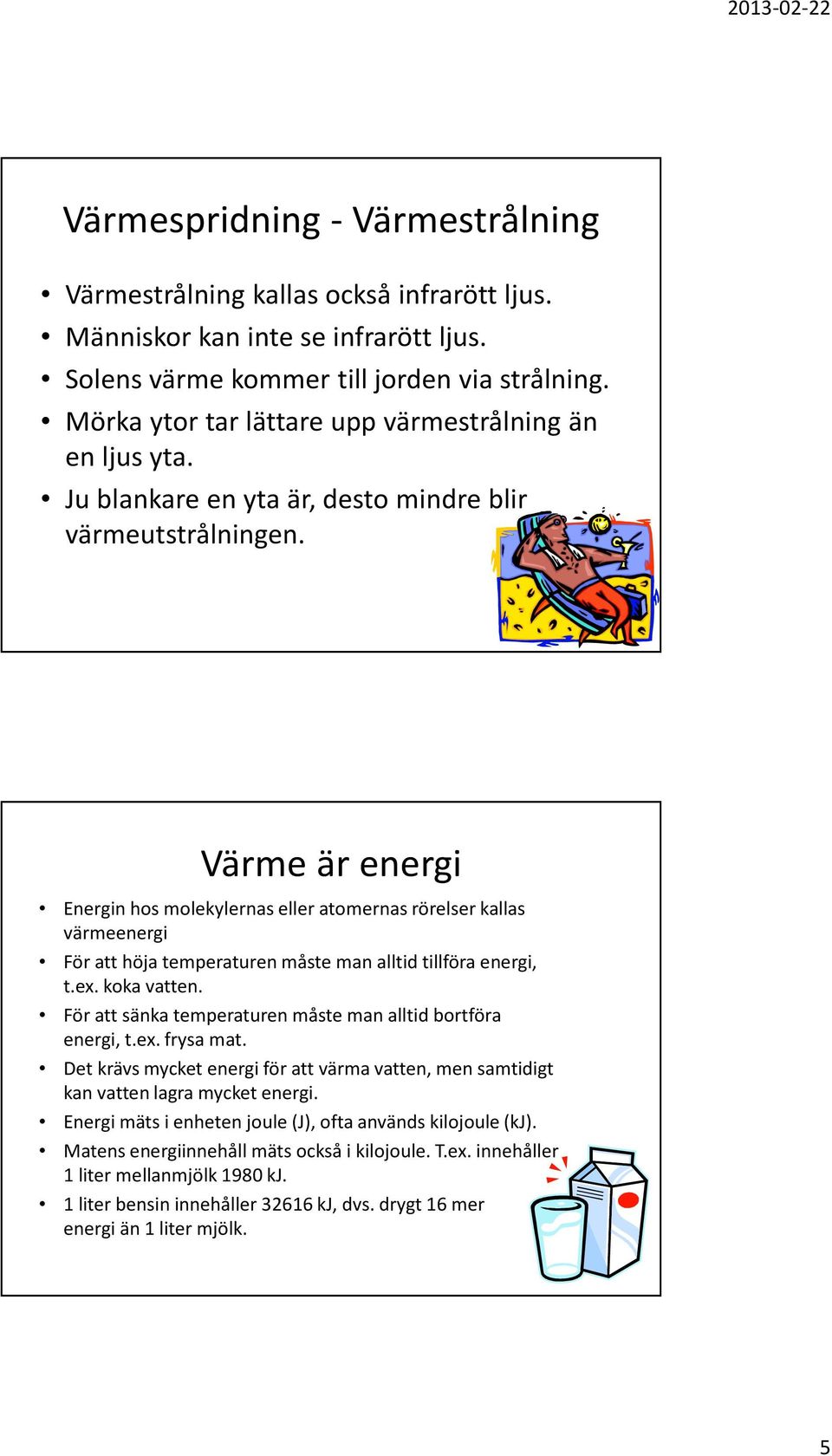 Värme är energi Energin hos molekylernas eller atomernas rörelser kallas värmeenergi För att höja temperaturen måste man alltid tillföra energi, t.ex. koka vatten.