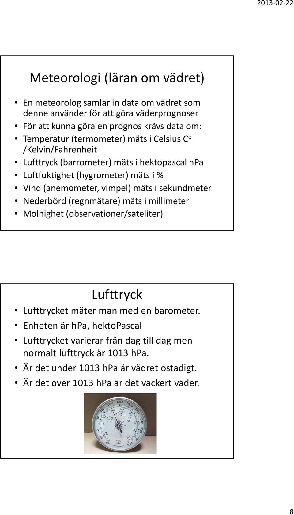 vimpel) mäts i sekundmeter Nederbörd (regnmätare) mäts i millimeter Molnighet (observationer/sateliter) Lufttryck Lufttrycket mäter man med en barometer.