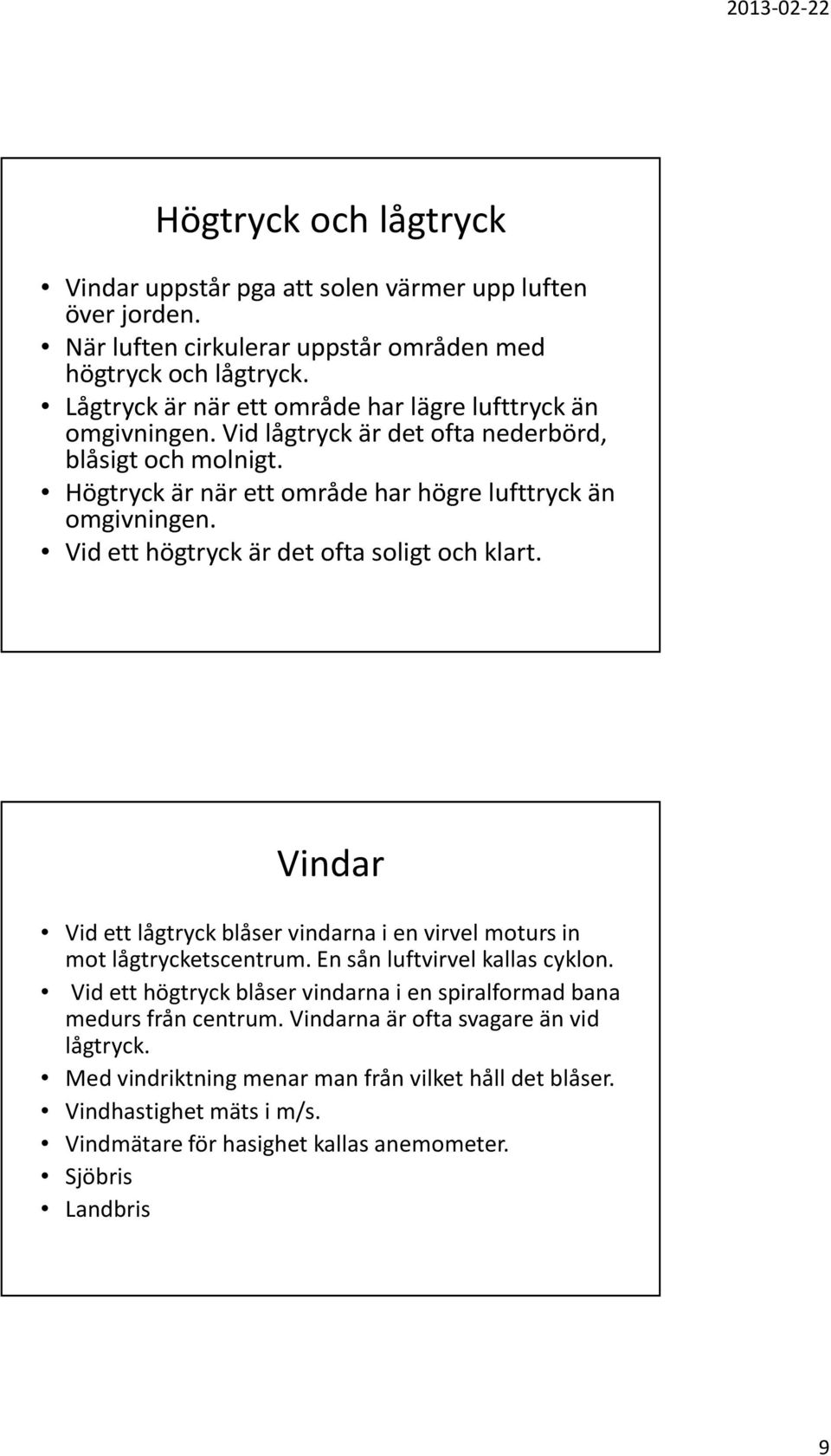 Vid ett högtryck är det ofta soligt och klart. Vindar Vid ett lågtryck blåser vindarna i en virvel moturs in mot lågtrycketscentrum. En sån luftvirvel kallas cyklon.