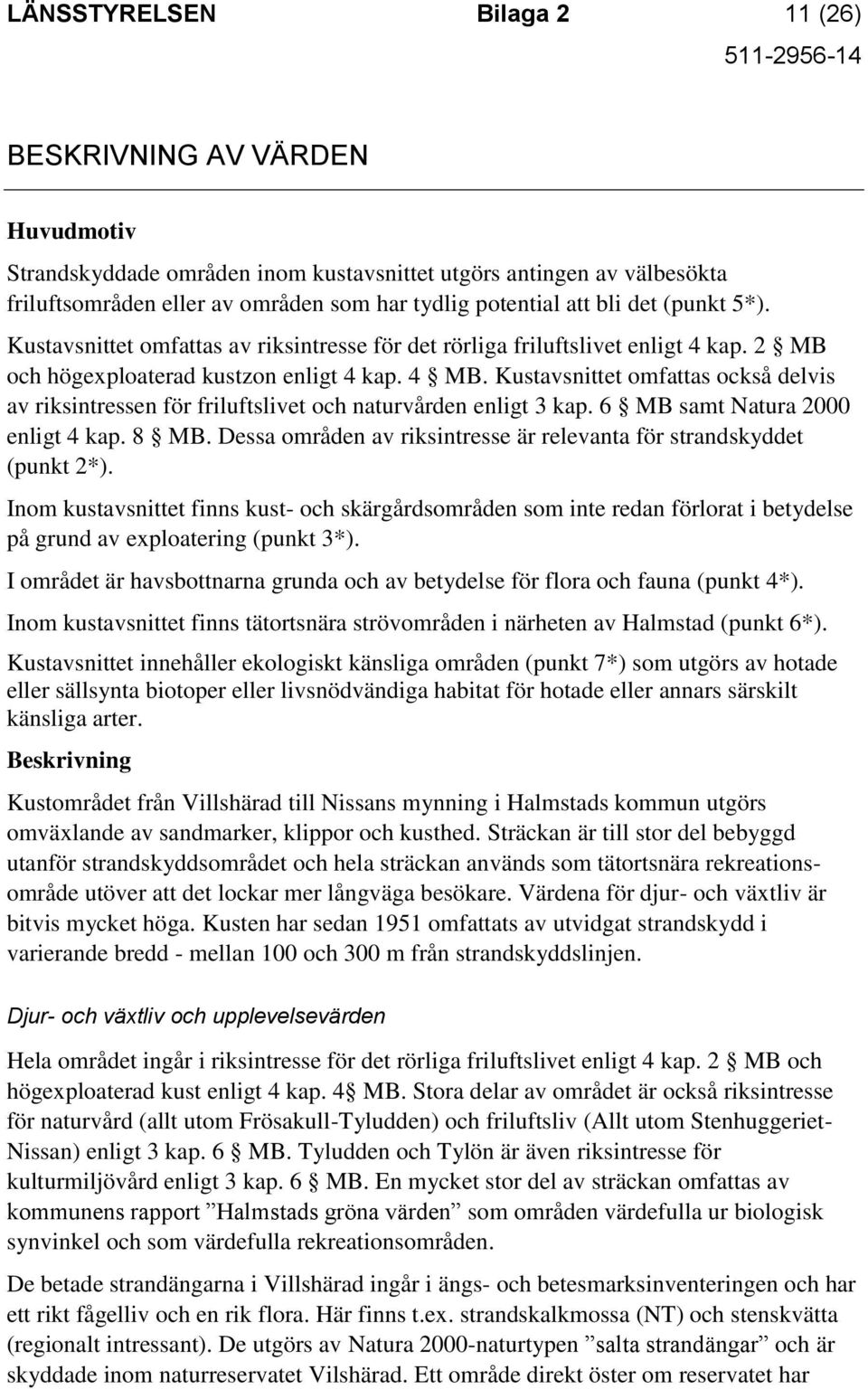 Kustavsnittet omfattas också delvis av riksintressen för friluftslivet och naturvården enligt 3 kap. 6 MB samt Natura 2000 enligt 4 kap. 8 MB.