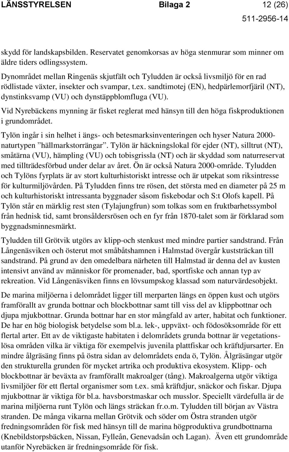 sandtimotej (EN), hedpärlemorfjäril (NT), dynstinksvamp (VU) och dynstäppblomfluga (VU). Vid Nyrebäckens mynning är fisket reglerat med hänsyn till den höga fiskproduktionen i grundområdet.