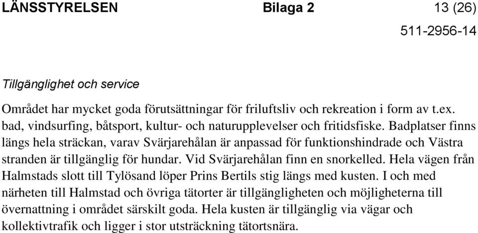 Badplatser finns längs hela sträckan, varav Svärjarehålan är anpassad för funktionshindrade och Västra stranden är tillgänglig för hundar. Vid Svärjarehålan finn en snorkelled.