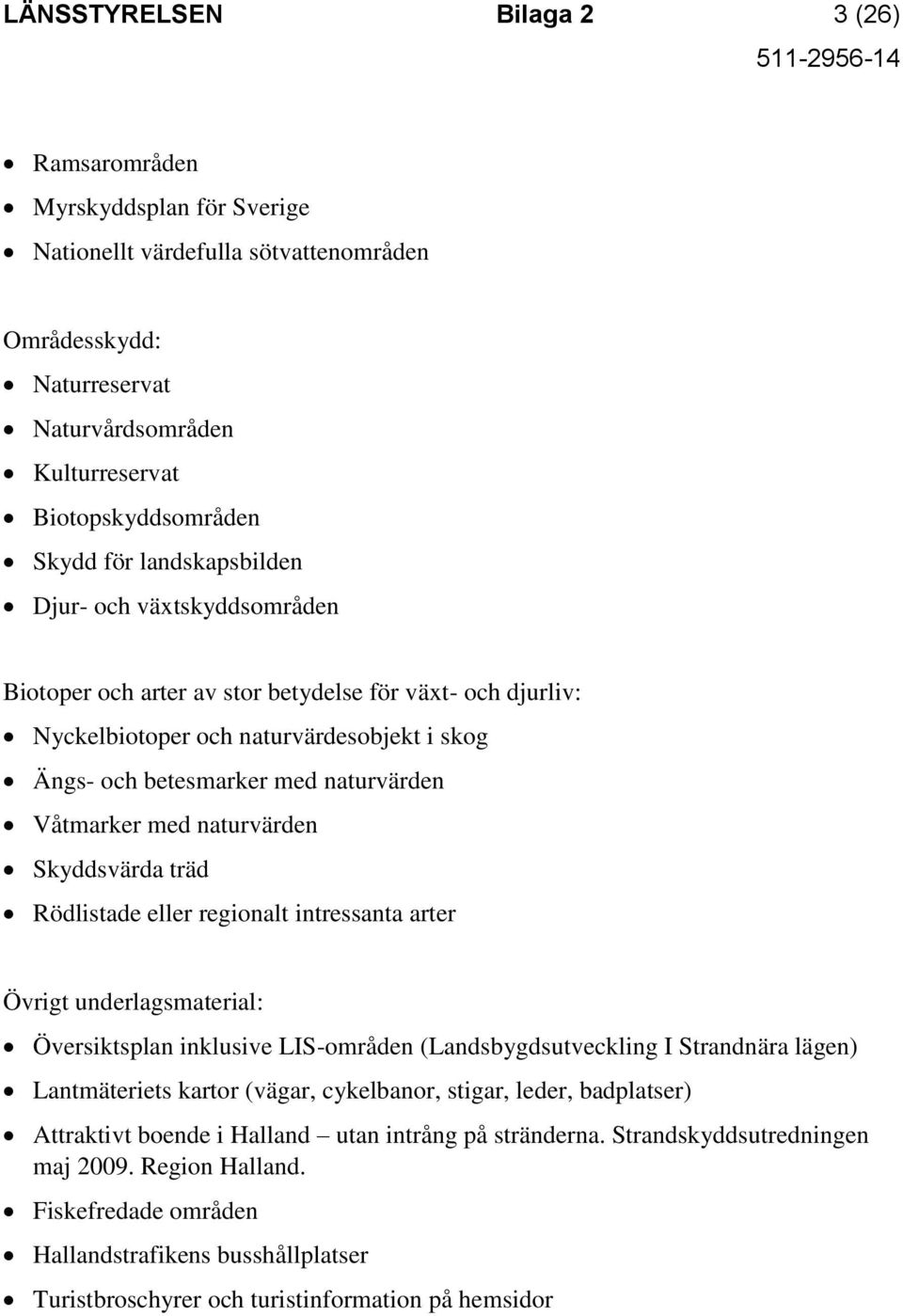 naturvärden Skyddsvärda träd Rödlistade eller regionalt intressanta arter Övrigt underlagsmaterial: Översiktsplan inklusive LIS-områden (Landsbygdsutveckling I Strandnära lägen) Lantmäteriets kartor
