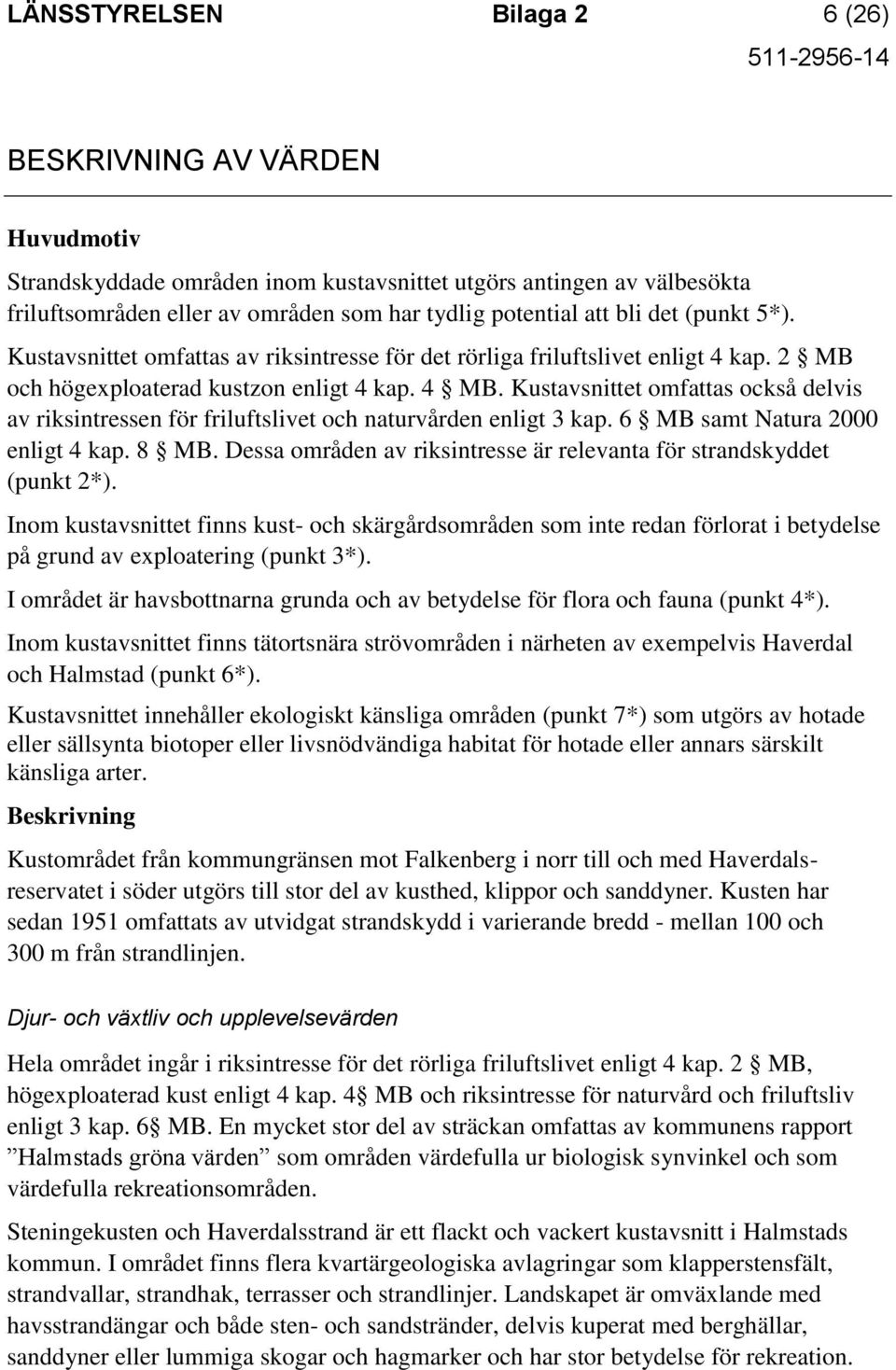 Kustavsnittet omfattas också delvis av riksintressen för friluftslivet och naturvården enligt 3 kap. 6 MB samt Natura 2000 enligt 4 kap. 8 MB.