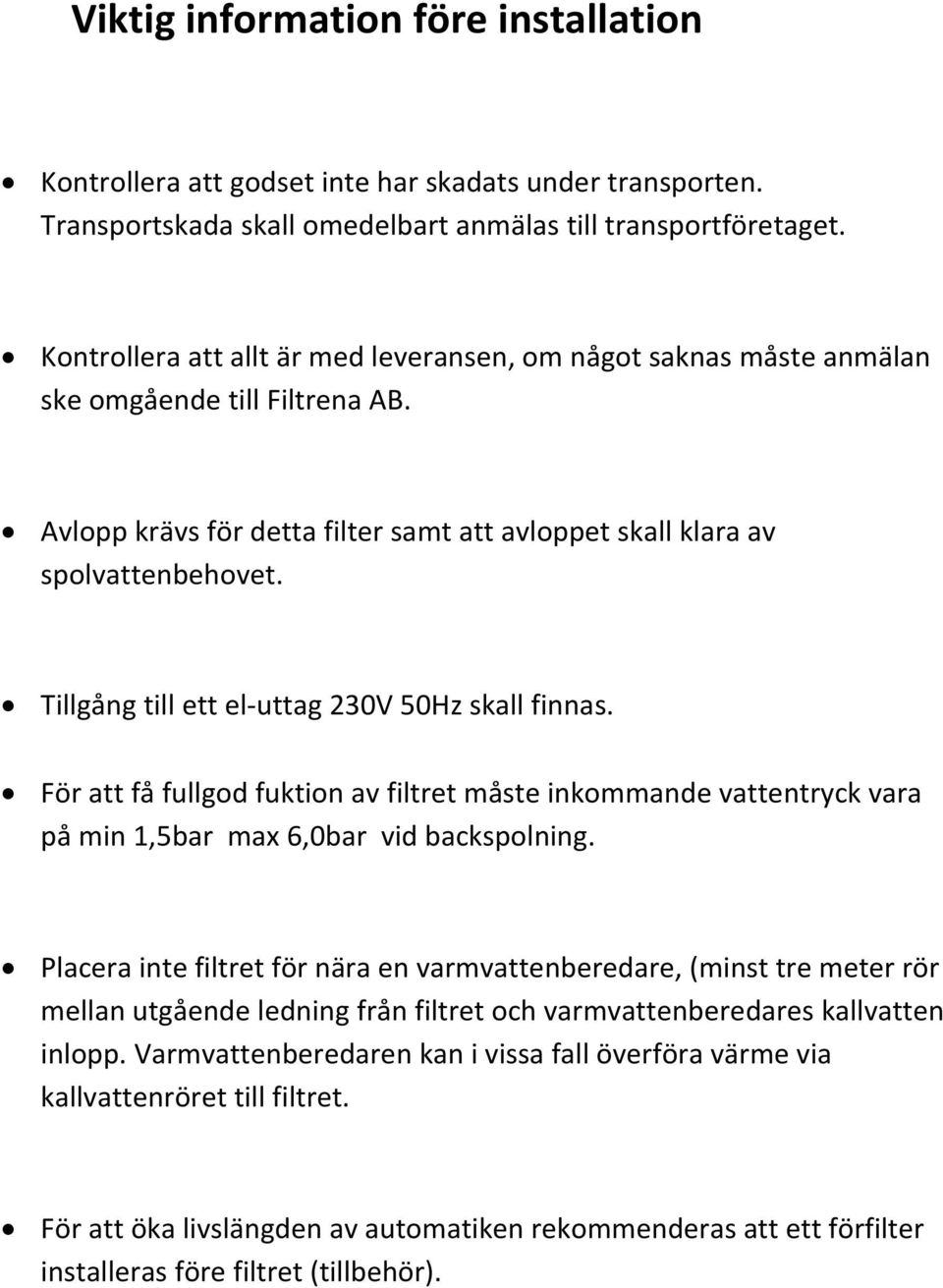 Tillgång till ett el uttag 230V 50Hz skall finnas. För att få fullgod fuktion av filtret måste inkommande vattentryck vara på min 1,5bar max 6,0bar vid backspolning.