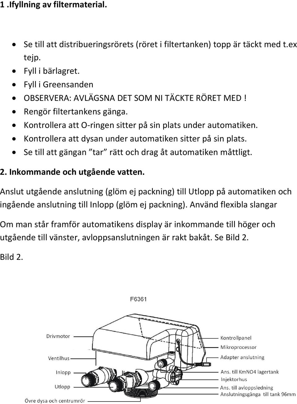 Kontrollera att dysan under automatiken sitter på sin plats. Se till att gängan tar rätt och drag åt automatiken måttligt. 2. Inkommande och utgående vatten.