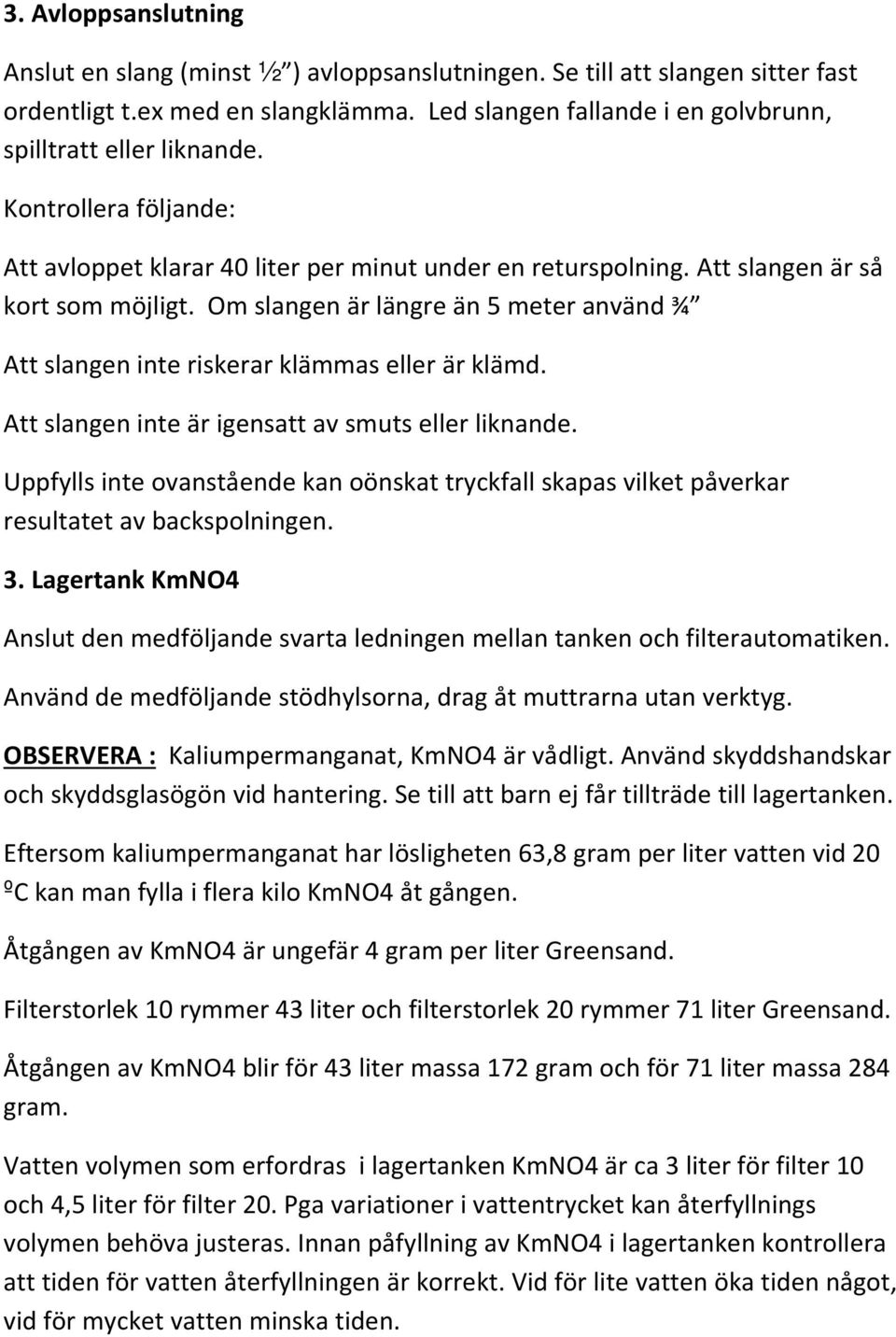 Om slangen är längre än 5 meter använd ¾ Att slangen inte riskerar klämmas eller är klämd. Att slangen inte är igensatt av smuts eller liknande.