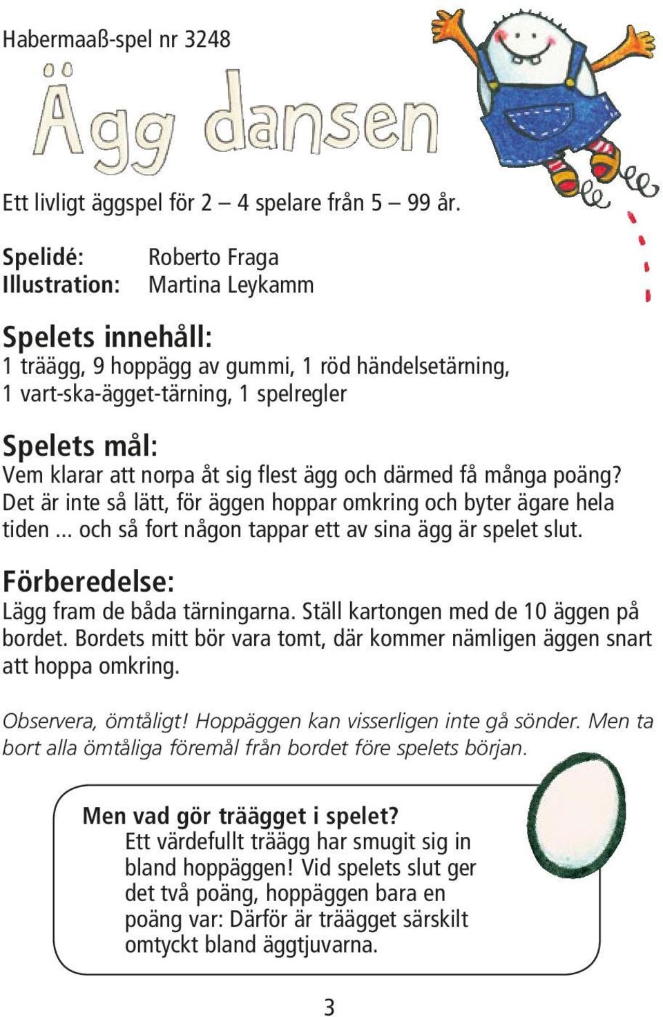 sig flest ägg och därmed få många poäng? Det är inte så lätt, för äggen hoppar omkring och byter ägare hela tiden... och så fort någon tappar ett av sina ägg är spelet slut.