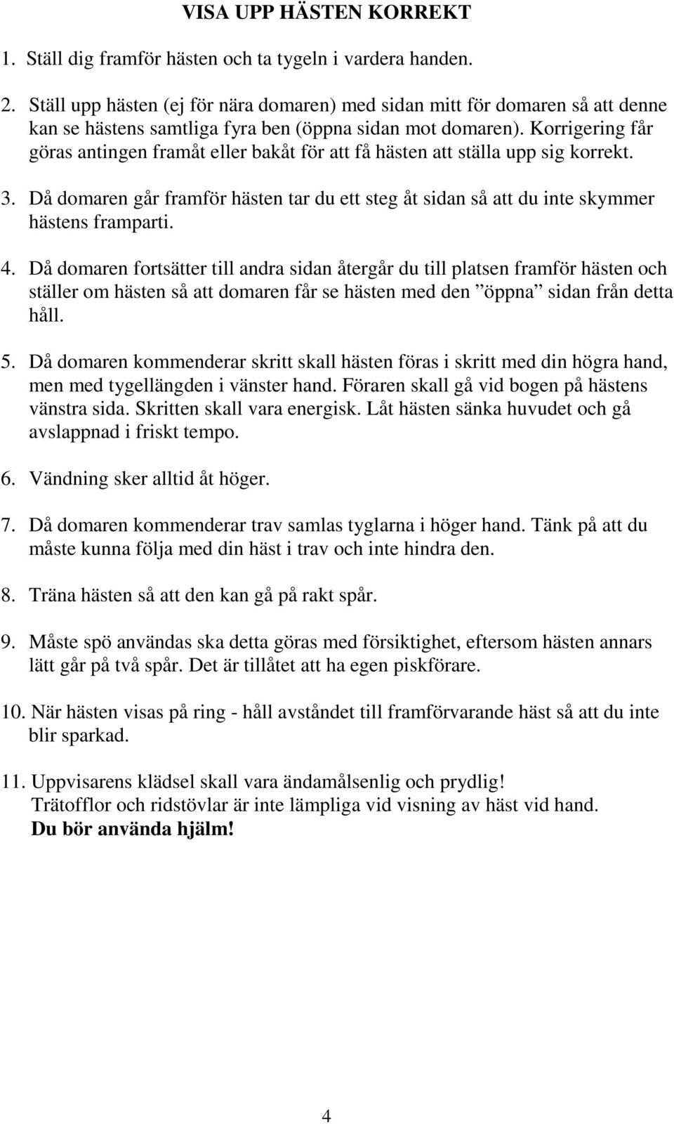 Korrigering får göras antingen framåt eller bakåt för att få hästen att ställa upp sig korrekt. 3. Då domaren går framför hästen tar du ett steg åt sidan så att du inte skymmer hästens framparti. 4.