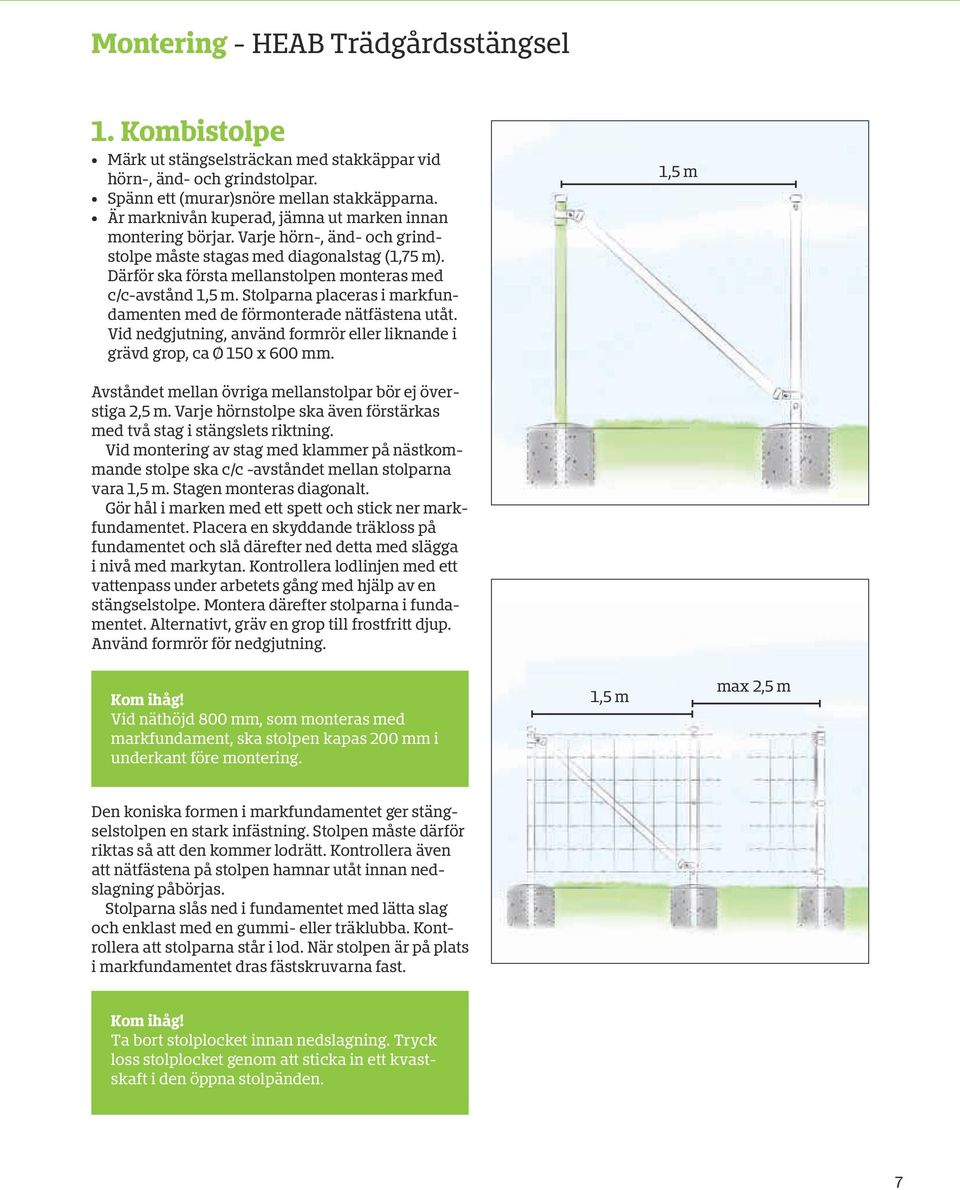 Stolparna placeras i markfundamenten med de förmonterade nätfästena utåt. Vid nedgjutning, använd formrör eller liknande i grävd grop, ca Ø 150 x 600 mm.