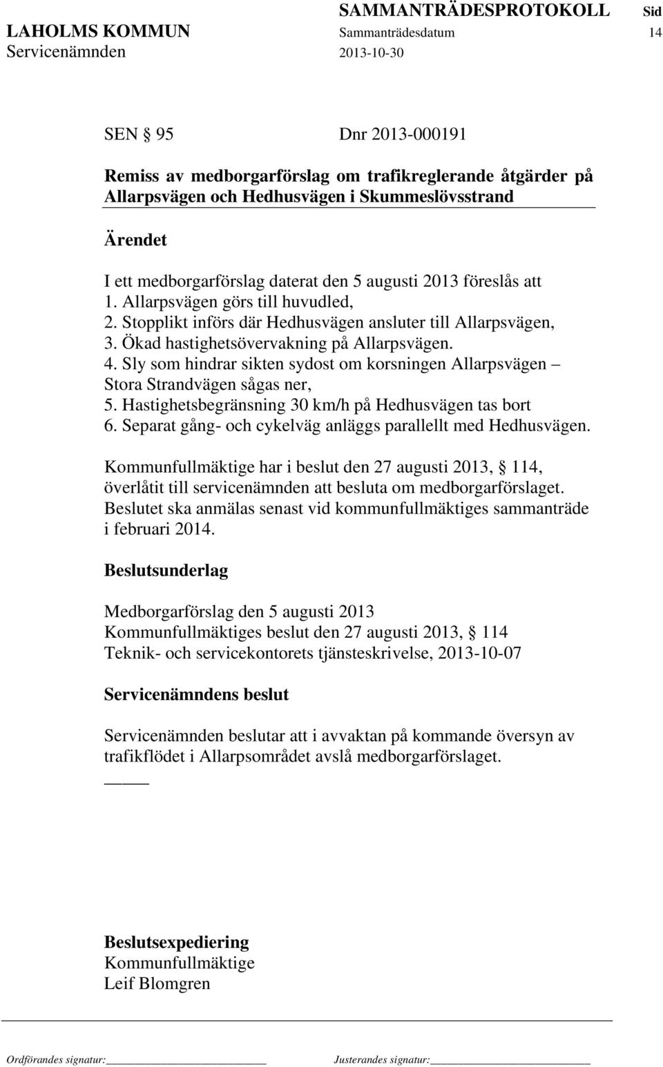 Sly som hindrar sikten sydost om korsningen Allarpsvägen Stora Strandvägen sågas ner, 5. Hastighetsbegränsning 30 km/h på Hedhusvägen tas bort 6.