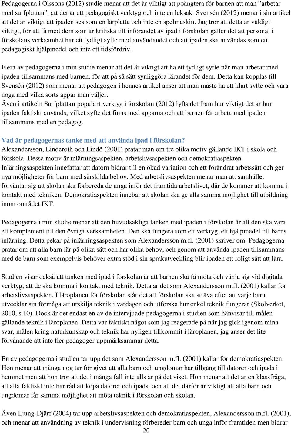 Jag tror att detta är väldigt viktigt, för att få med dem som är kritiska till införandet av ipad i förskolan gäller det att personal i förskolans verksamhet har ett tydligt syfte med användandet och