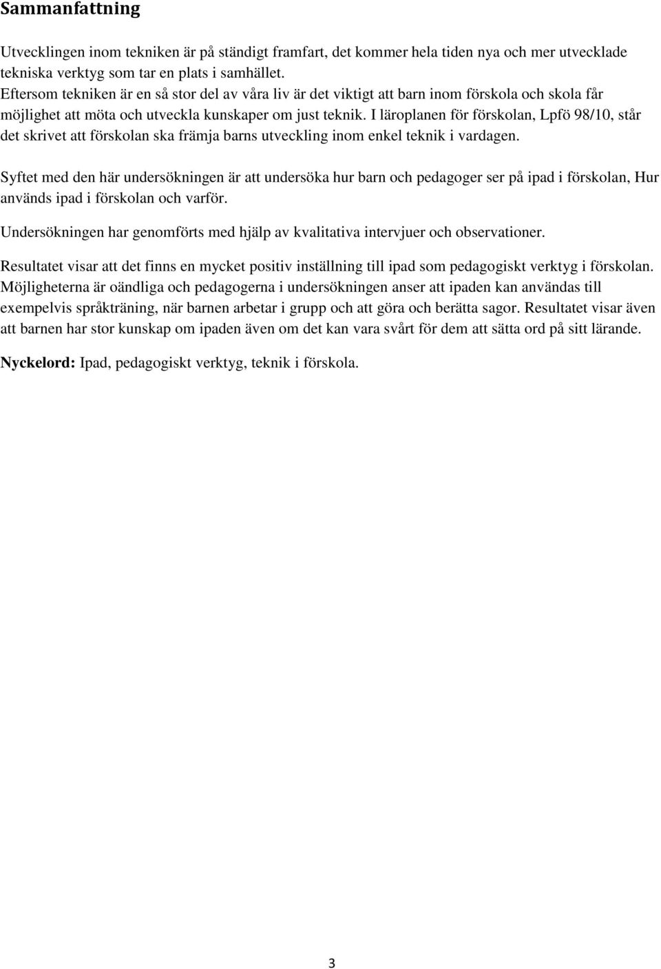 I läroplanen för förskolan, Lpfö 98/10, står det skrivet att förskolan ska främja barns utveckling inom enkel teknik i vardagen.