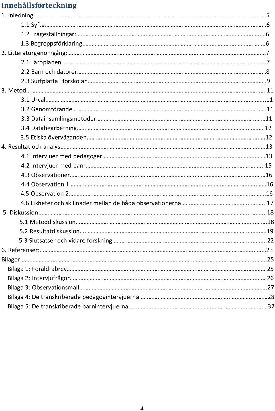2 Intervjuer med barn.....15 4.3 Observationer. 16 4.4 Observation 1..16 4.5 Observation 2..16 4.6 Likheter och skillnader mellan de båda observationerna.......17 5. Diskussion:.....18 5.
